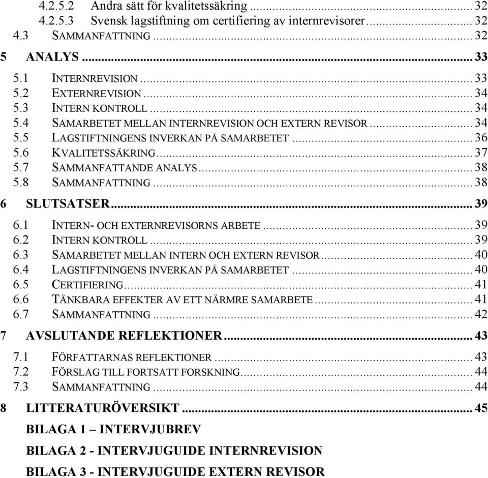 .. 38 5.8 SAMMANFATTNING... 38 6 SLUTSATSER... 39 6.1 INTERN- OCH EXTERNREVISORNS ARBETE... 39 6.2 INTERN KONTROLL... 39 6.3 SAMARBETET MELLAN INTERN OCH EXTERN REVISOR... 40 6.