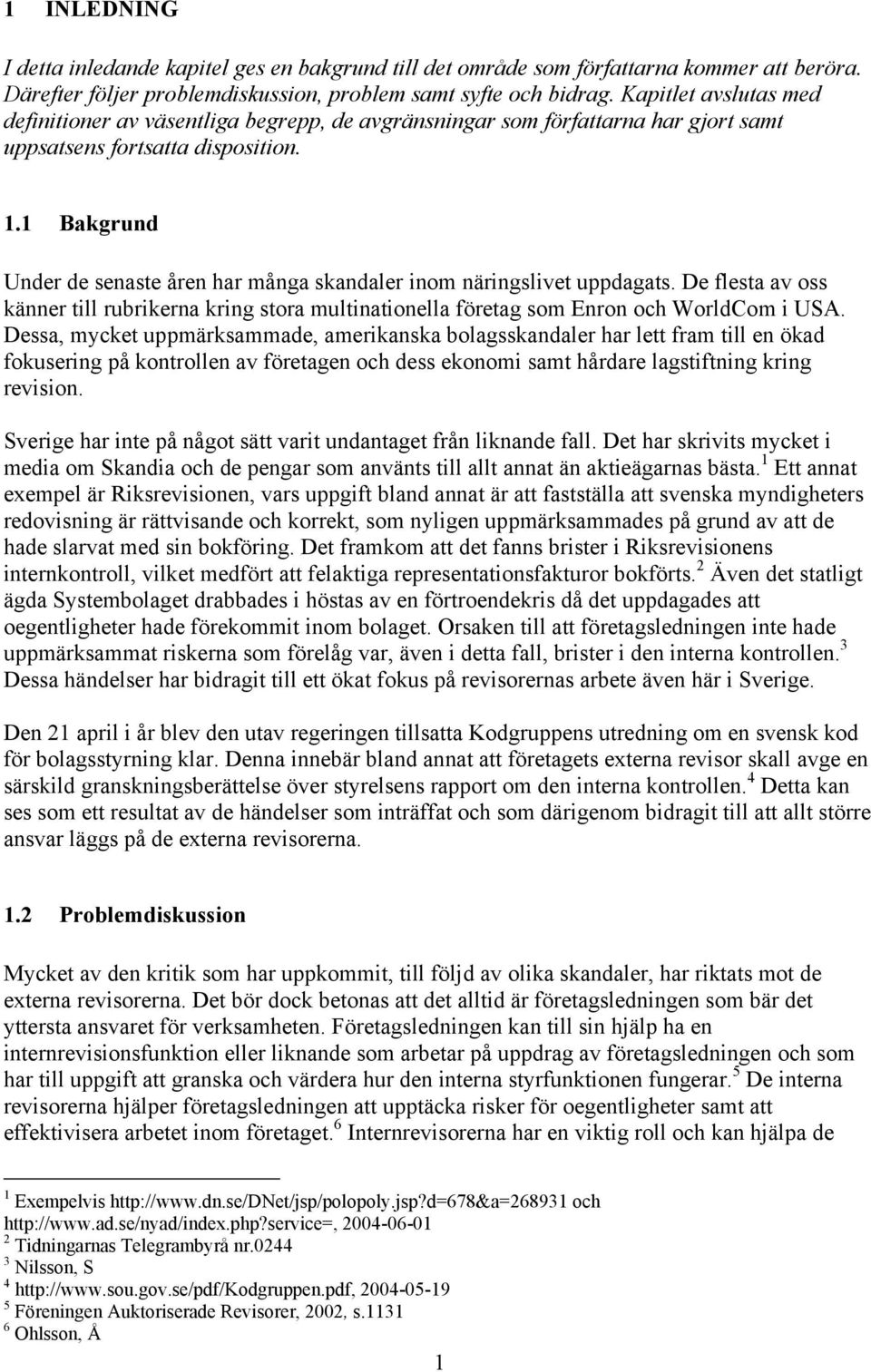 1 Bakgrund Under de senaste åren har många skandaler inom näringslivet uppdagats. De flesta av oss känner till rubrikerna kring stora multinationella företag som Enron och WorldCom i USA.