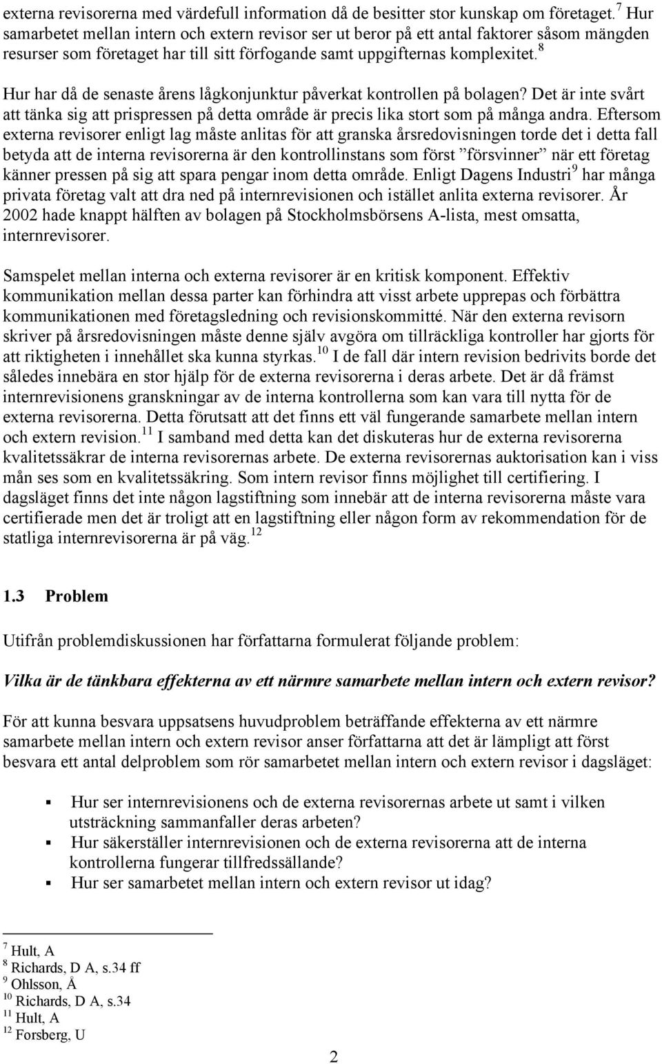 8 Hur har då de senaste årens lågkonjunktur påverkat kontrollen på bolagen? Det är inte svårt att tänka sig att prispressen på detta område är precis lika stort som på många andra.