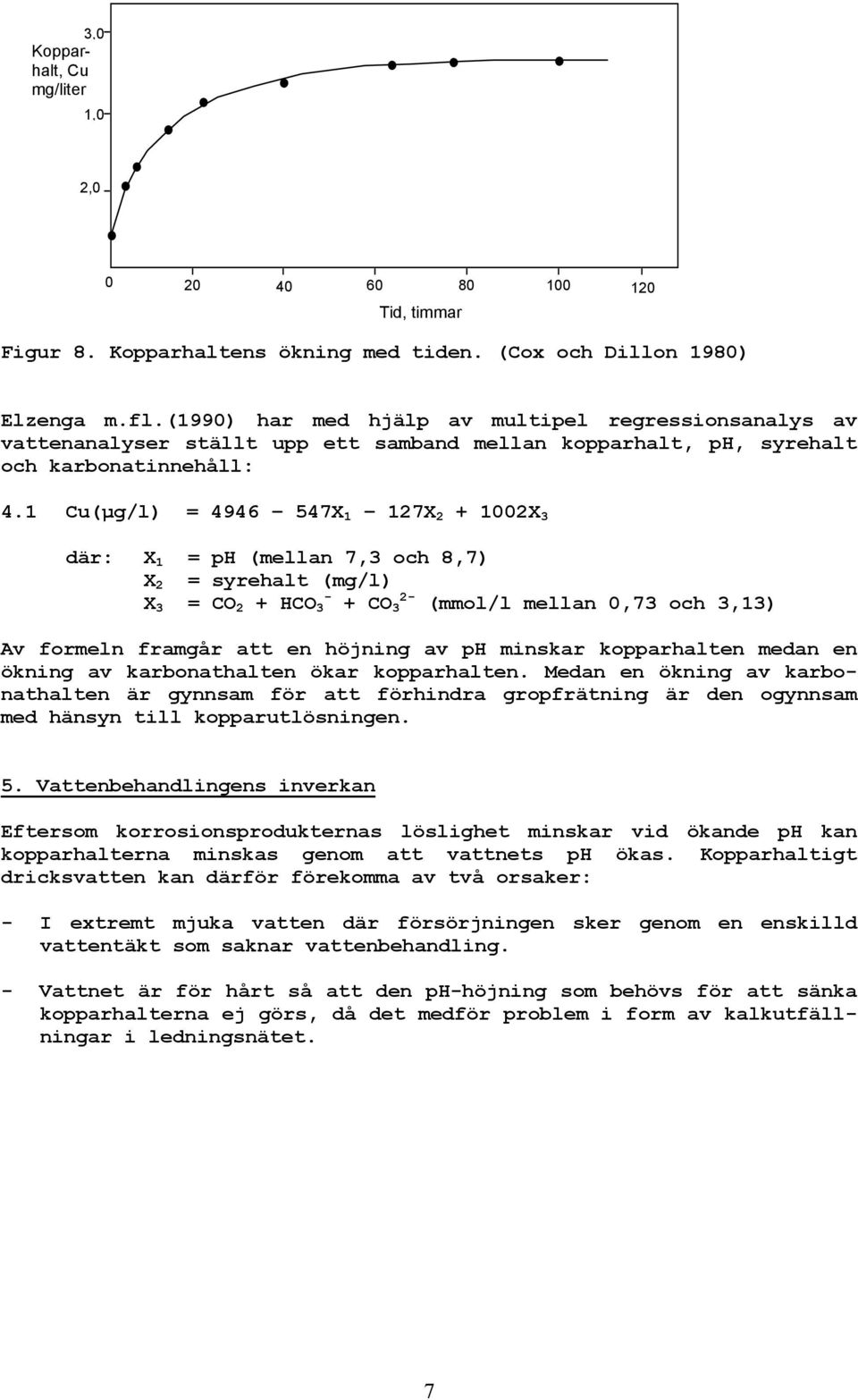 1 Cu(µg/l) = 4946 547X 1 127X 2 + 2X 3 där: X 1 = ph (mellan 7,3 och,7) X 2 = syrehalt (mg/l) X 3 = CO 2 + HCO 3 - + CO 3 2- (mmol/l mellan,73 och 3,13) Av formeln framgår att en höjning av ph