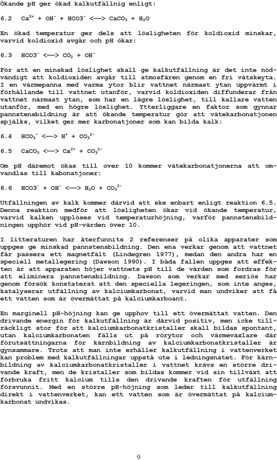 I en värmepanna med varma ytor blir vattnet närmast ytan uppvärmt i förhållande till vattnet utanför, varvid koldioxiden diffunderar från vattnet närmast ytan, som har en lägre löslighet, till