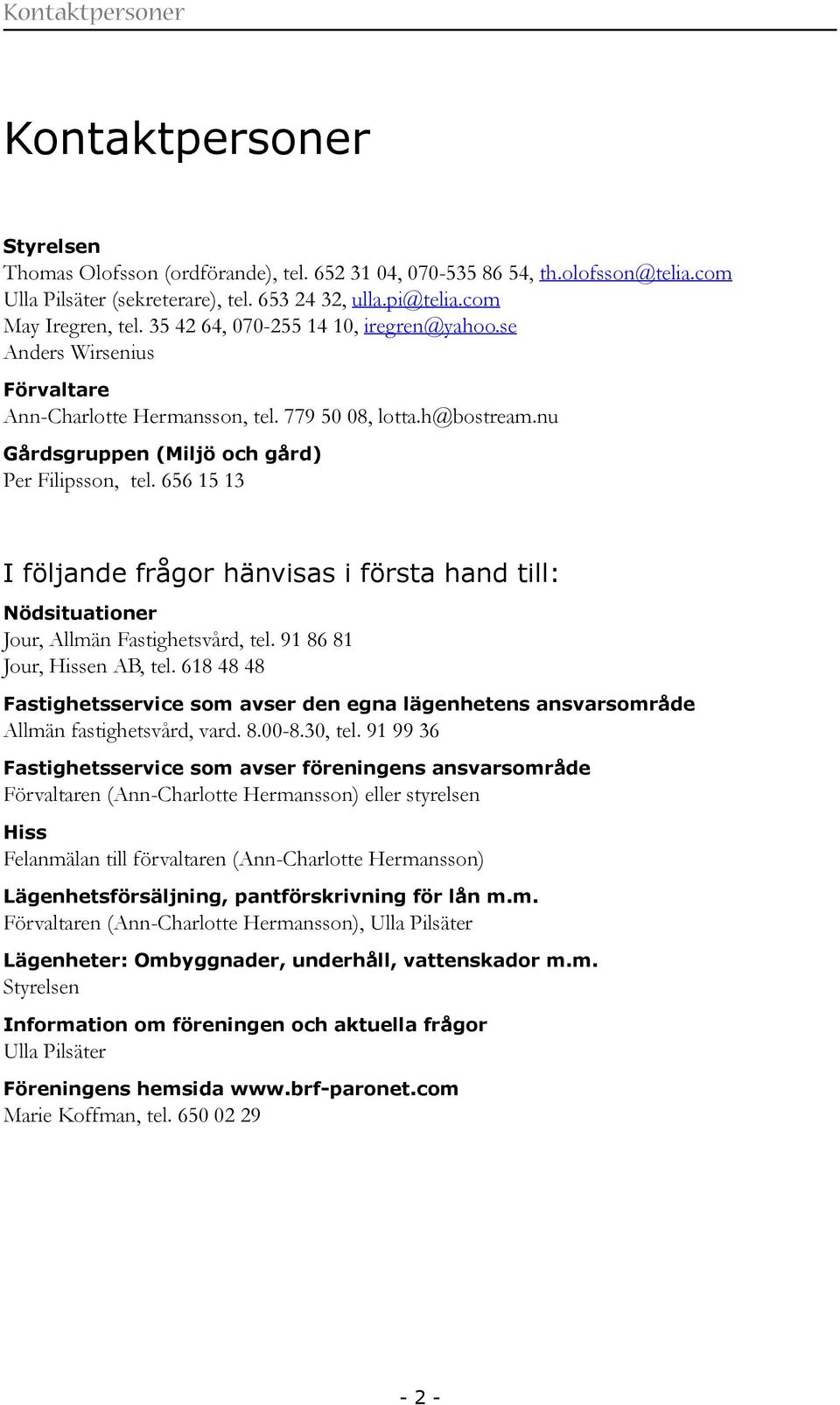 nu Gårdsgruppen (Miljö och gård) Per Filipsson, tel. 656 15 13 I följande frågor hänvisas i första hand till: Nödsituationer Jour, Allmän Fastighetsvård, tel. 91 86 81 Jour, Hissen AB, tel.