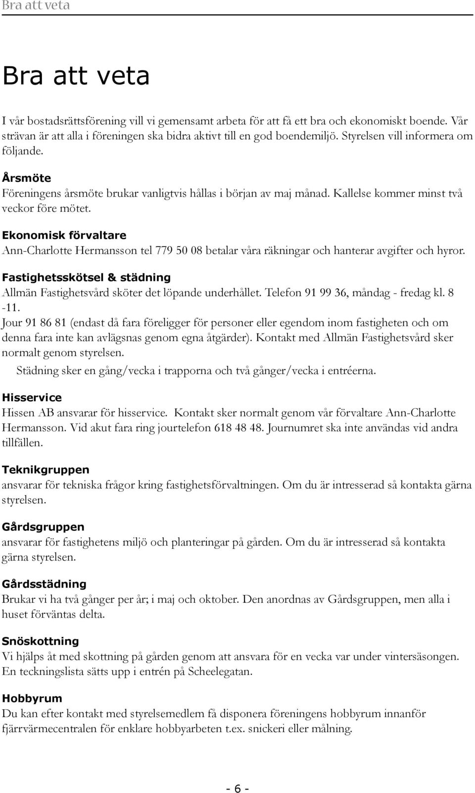 Ekonomisk förvaltare Ann-Charlotte Hermansson tel 779 50 08 betalar våra räkningar och hanterar avgifter och hyror. Fastighetsskötsel & städning Allmän Fastighetsvård sköter det löpande underhållet.