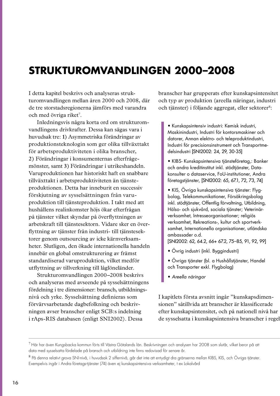 Dessa kan sägas vara i huvudsak tre: 1) Asymmetriska förändringar av produktionsteknologin som ger olika tillväxttakt för arbetsproduktiviteten i olika branscher, 2) Föränd ringar i konsumenternas