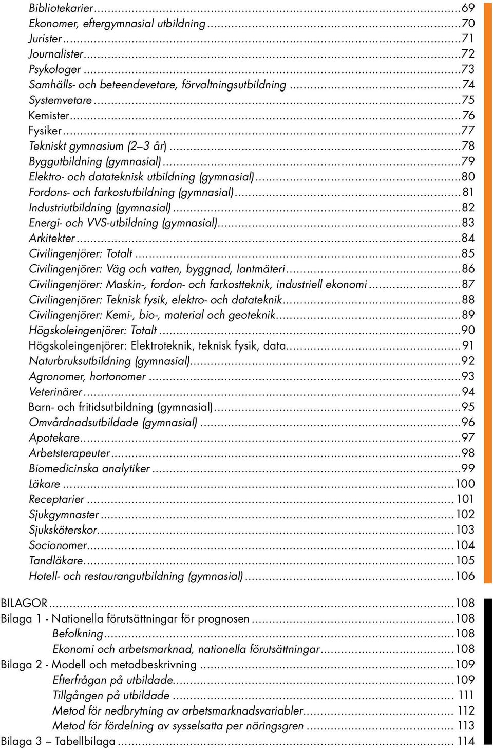 ..81 Industriutbildning (gymnasial)...82 Energi- och VVS-utbildning (gymnasial)...83 Arkitekter...84 Civilingenjörer: Totalt...85 Civilingenjörer: Väg och vatten, byggnad, lantmäteri.