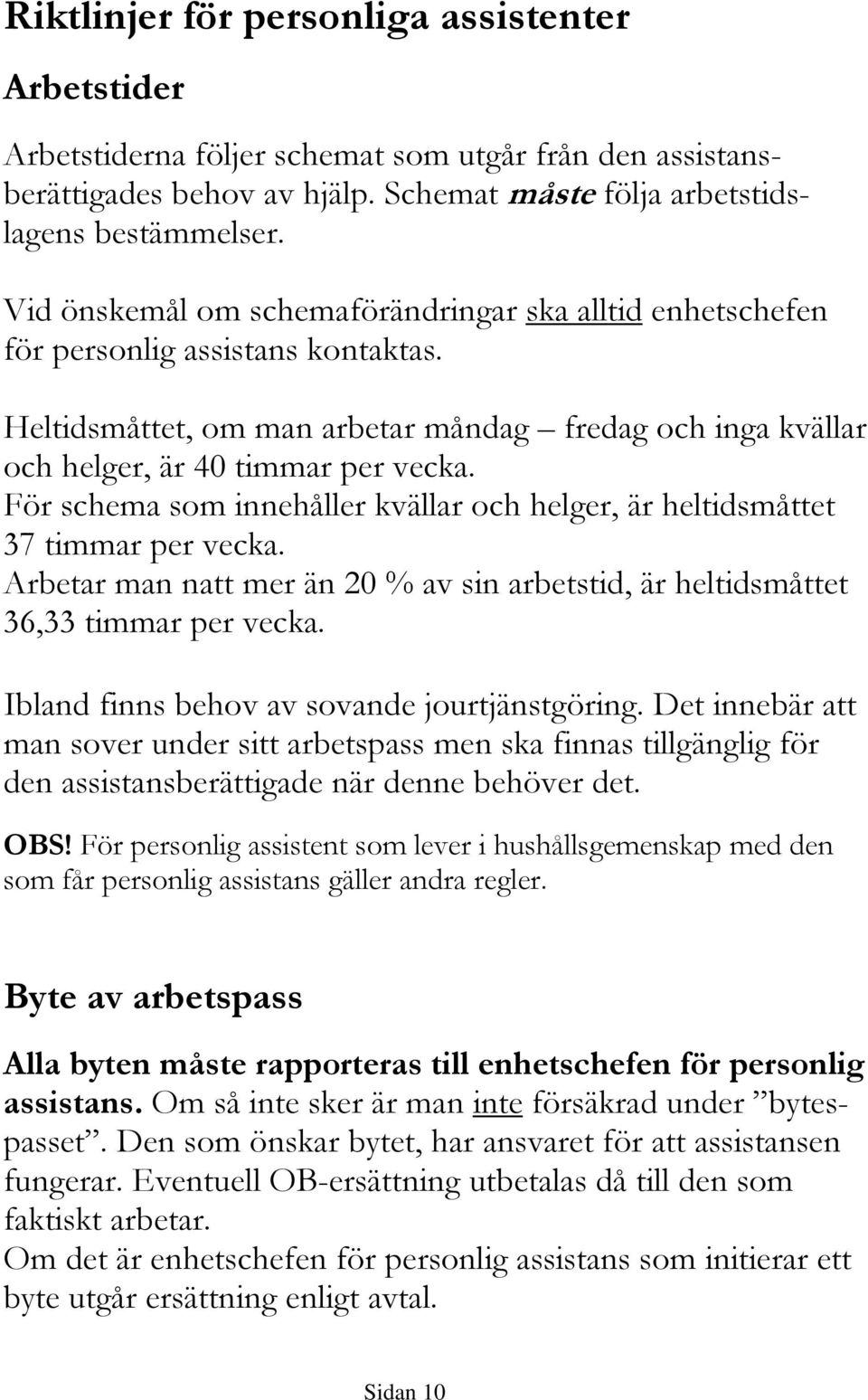 För schema som innehåller kvällar och helger, är heltidsmåttet 37 timmar per vecka. Arbetar man natt mer än 20 % av sin arbetstid, är heltidsmåttet 36,33 timmar per vecka.