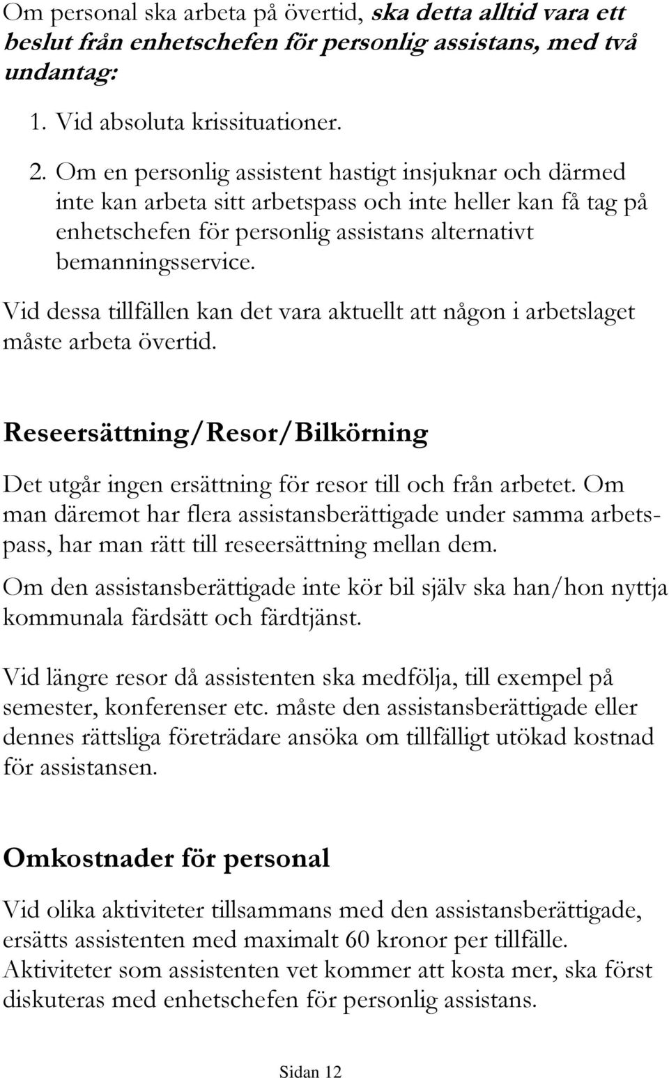 Vid dessa tillfällen kan det vara aktuellt att någon i arbetslaget måste arbeta övertid. Reseersättning/Resor/Bilkörning Det utgår ingen ersättning för resor till och från arbetet.