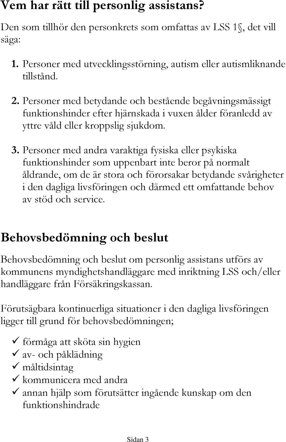 Personer med andra varaktiga fysiska eller psykiska funktionshinder som uppenbart inte beror på normalt åldrande, om de är stora och förorsakar betydande svårigheter i den dagliga livsföringen och