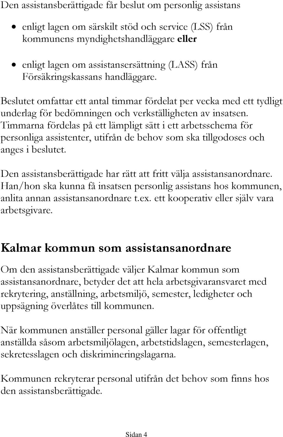 Timmarna fördelas på ett lämpligt sätt i ett arbetsschema för personliga assistenter, utifrån de behov som ska tillgodoses och anges i beslutet.