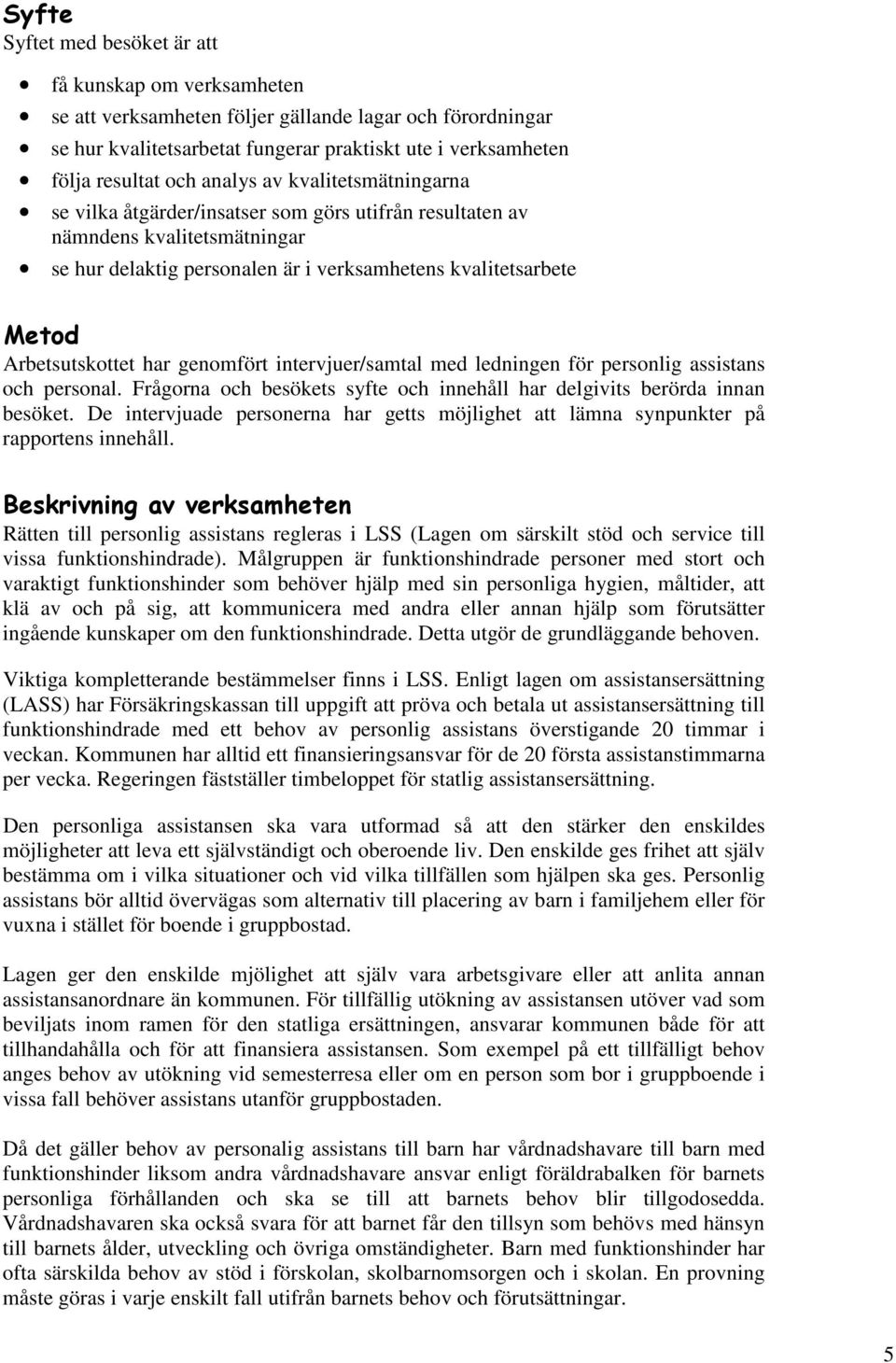 genomfört intervjuer/samtal med ledningen för personlig assistans och personal. Frågorna och besökets syfte och innehåll har delgivits berörda innan besöket.