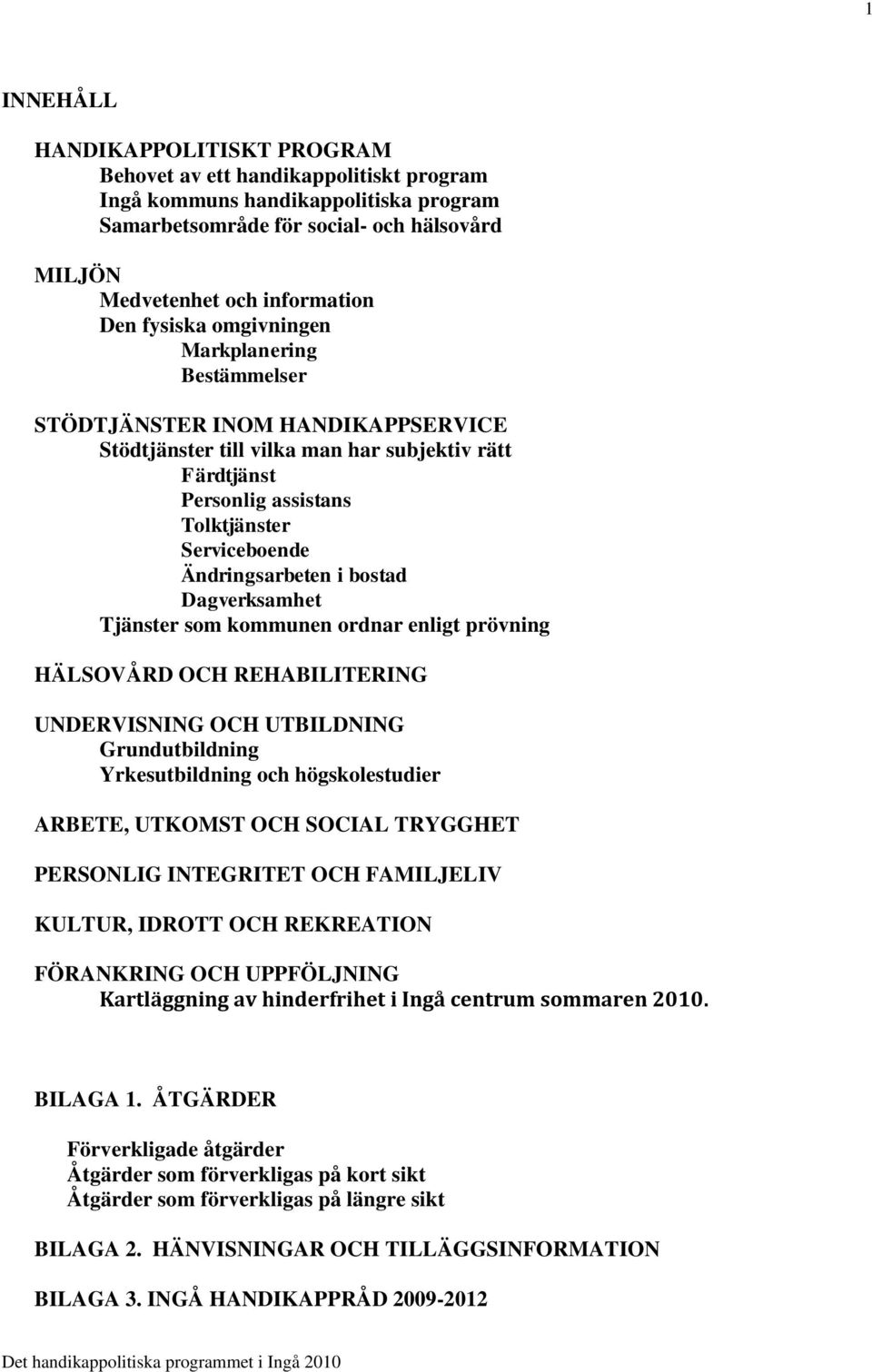 Ändringsarbeten i bostad Dagverksamhet Tjänster som kommunen ordnar enligt prövning HÄLSOVÅRD OCH REHABILITERING UNDERVISNING OCH UTBILDNING Grundutbildning Yrkesutbildning och högskolestudier