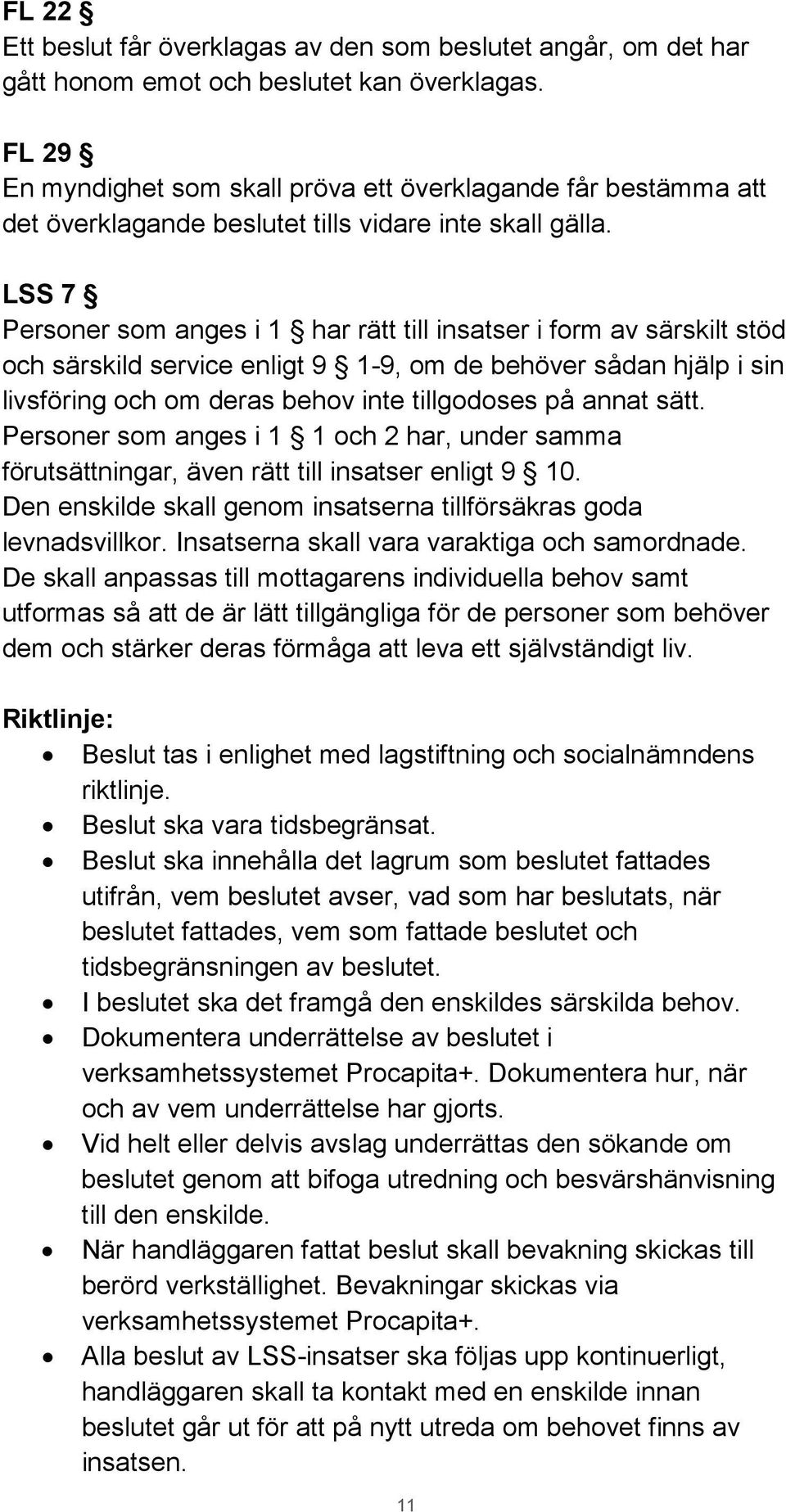 LSS 7 Personer som anges i 1 har rätt till insatser i form av särskilt stöd och särskild service enligt 9 1-9, om de behöver sådan hjälp i sin livsföring och om deras behov inte tillgodoses på annat