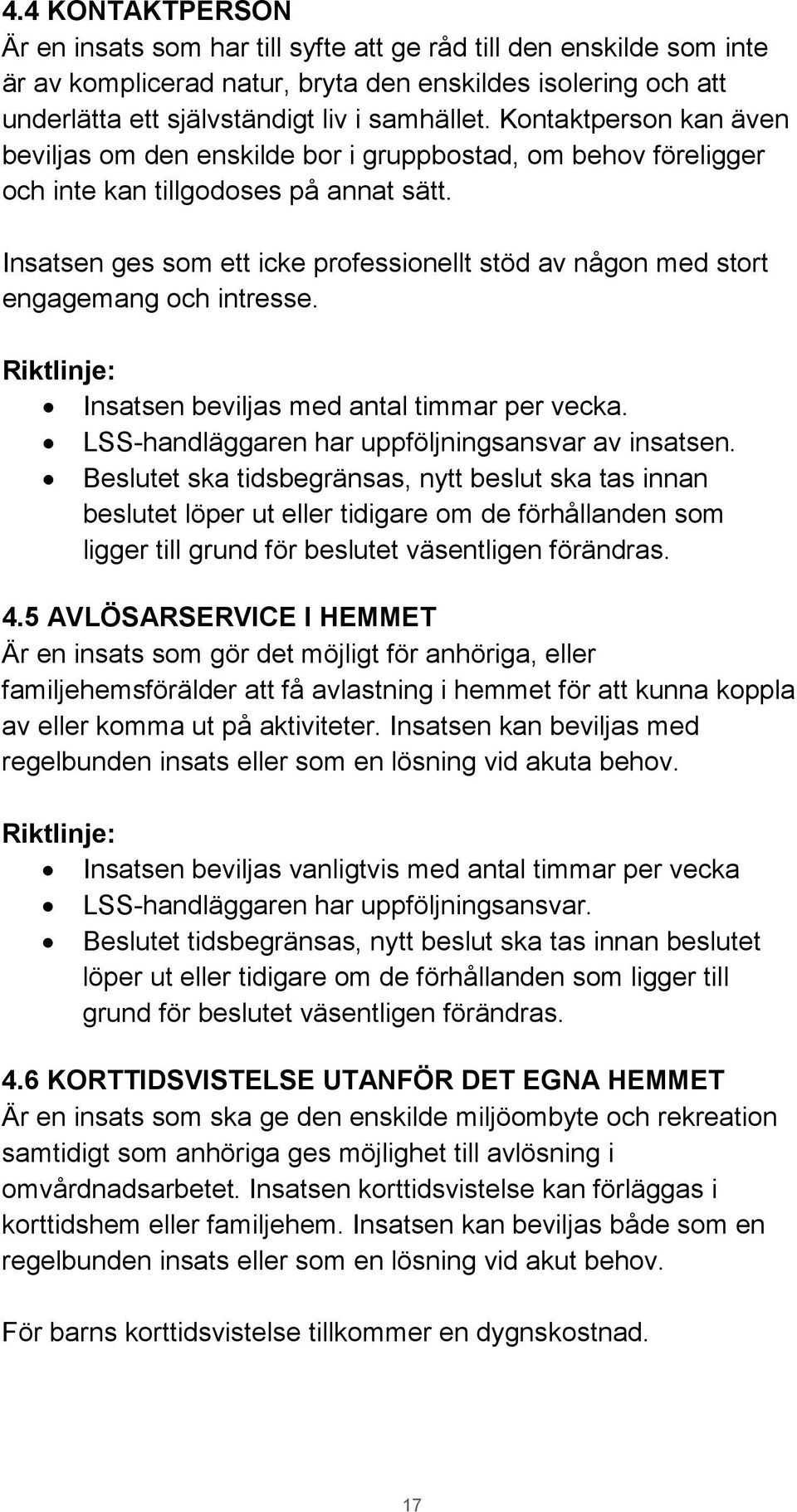 Insatsen ges som ett icke professionellt stöd av någon med stort engagemang och intresse. Insatsen beviljas med antal timmar per vecka. LSS-handläggaren har uppföljningsansvar av insatsen.