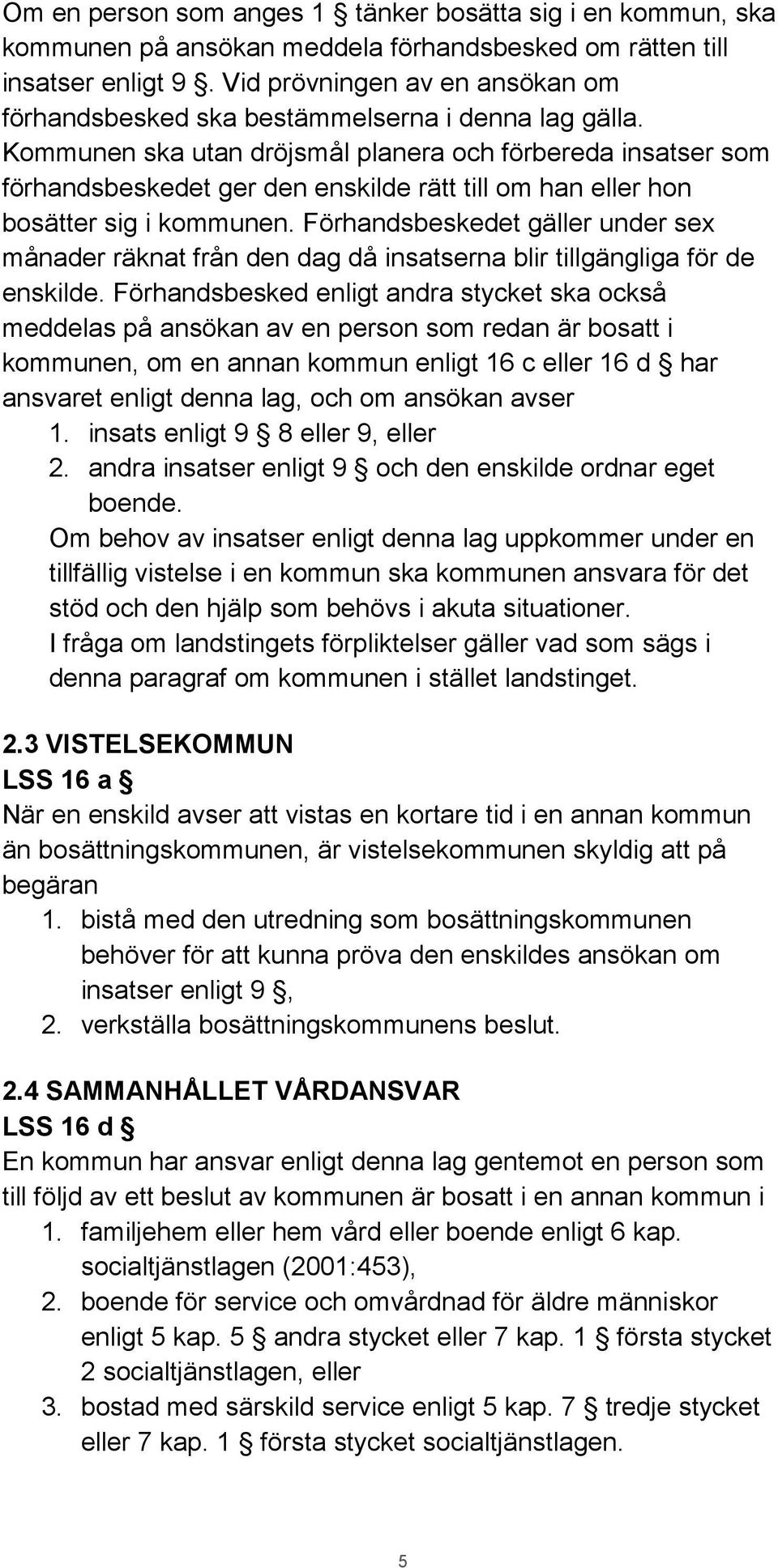 Kommunen ska utan dröjsmål planera och förbereda insatser som förhandsbeskedet ger den enskilde rätt till om han eller hon bosätter sig i kommunen.