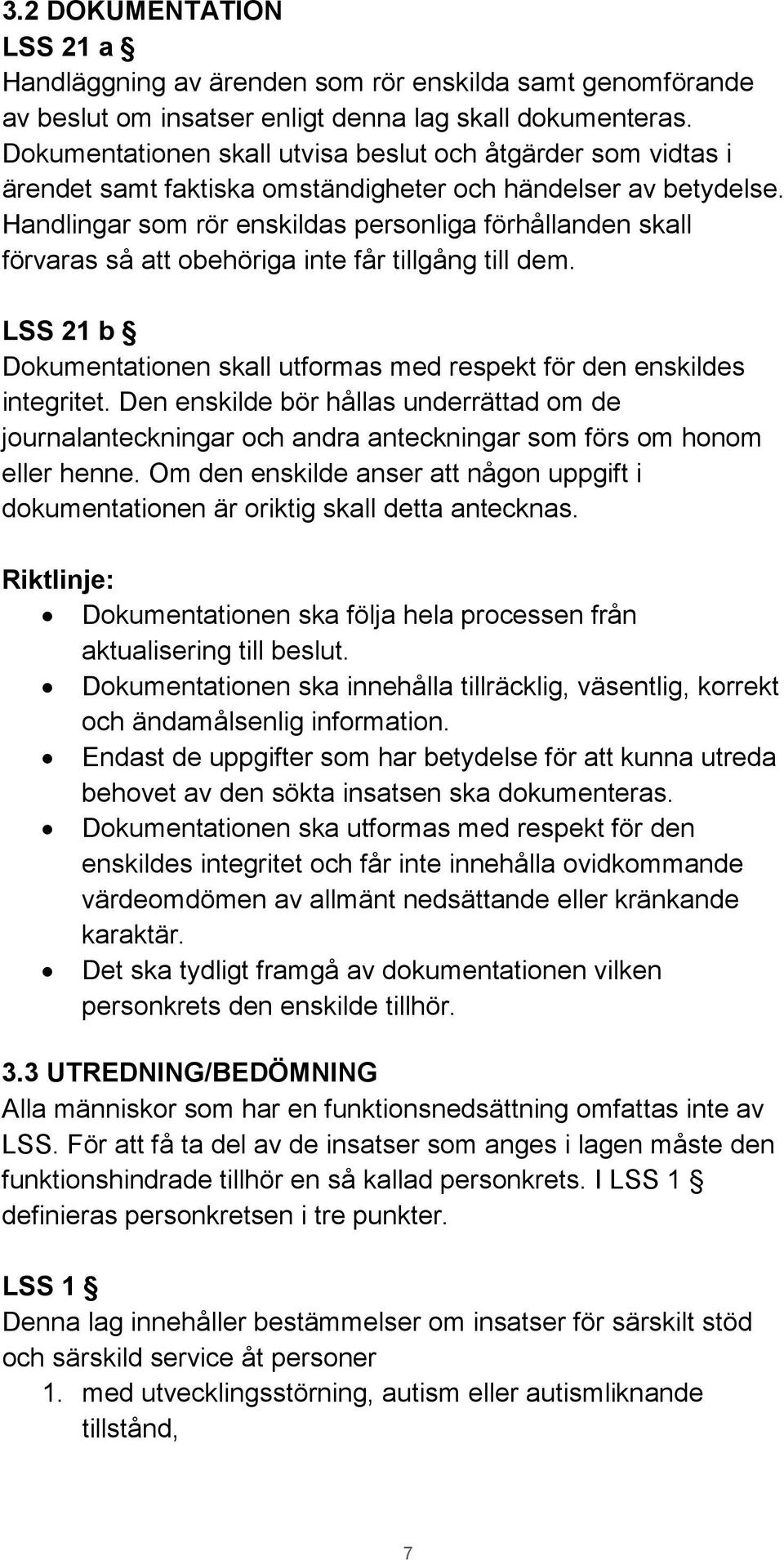 Handlingar som rör enskildas personliga förhållanden skall förvaras så att obehöriga inte får tillgång till dem. LSS 21 b Dokumentationen skall utformas med respekt för den enskildes integritet.