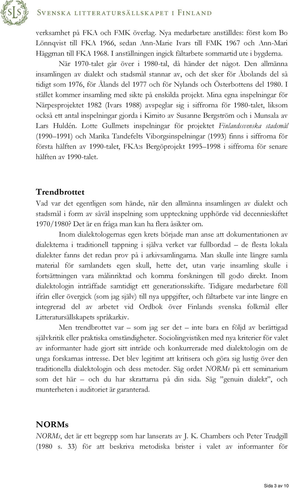 Den allmänna insamlingen av dialekt och stadsmål stannar av, och det sker för Åbolands del så tidigt som 1976, för Ålands del 1977 och för Nylands och Österbottens del 1980.