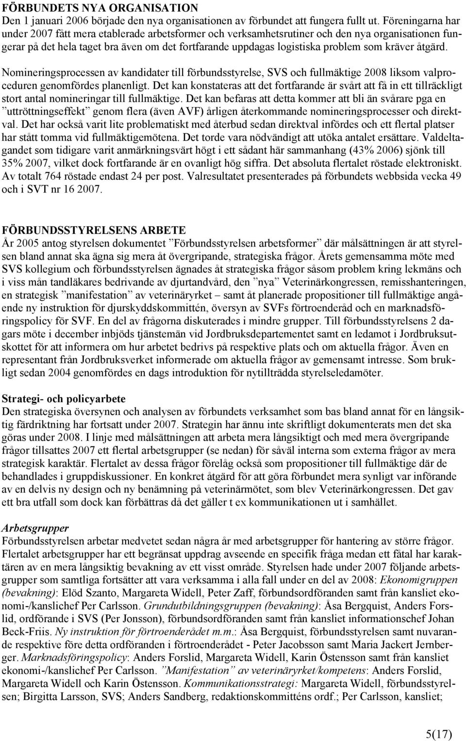 kräver åtgärd. Nomineringsprocessen av kandidater till förbundsstyrelse, SVS och fullmäktige 2008 liksom valproceduren genomfördes planenligt.