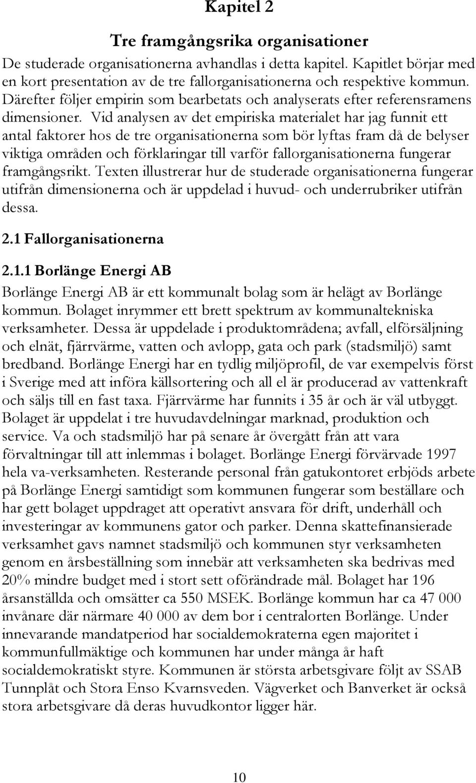 Vid analysen av det empiriska materialet har jag funnit ett antal faktorer hos de tre organisationerna som bör lyftas fram då de belyser viktiga områden och förklaringar till varför