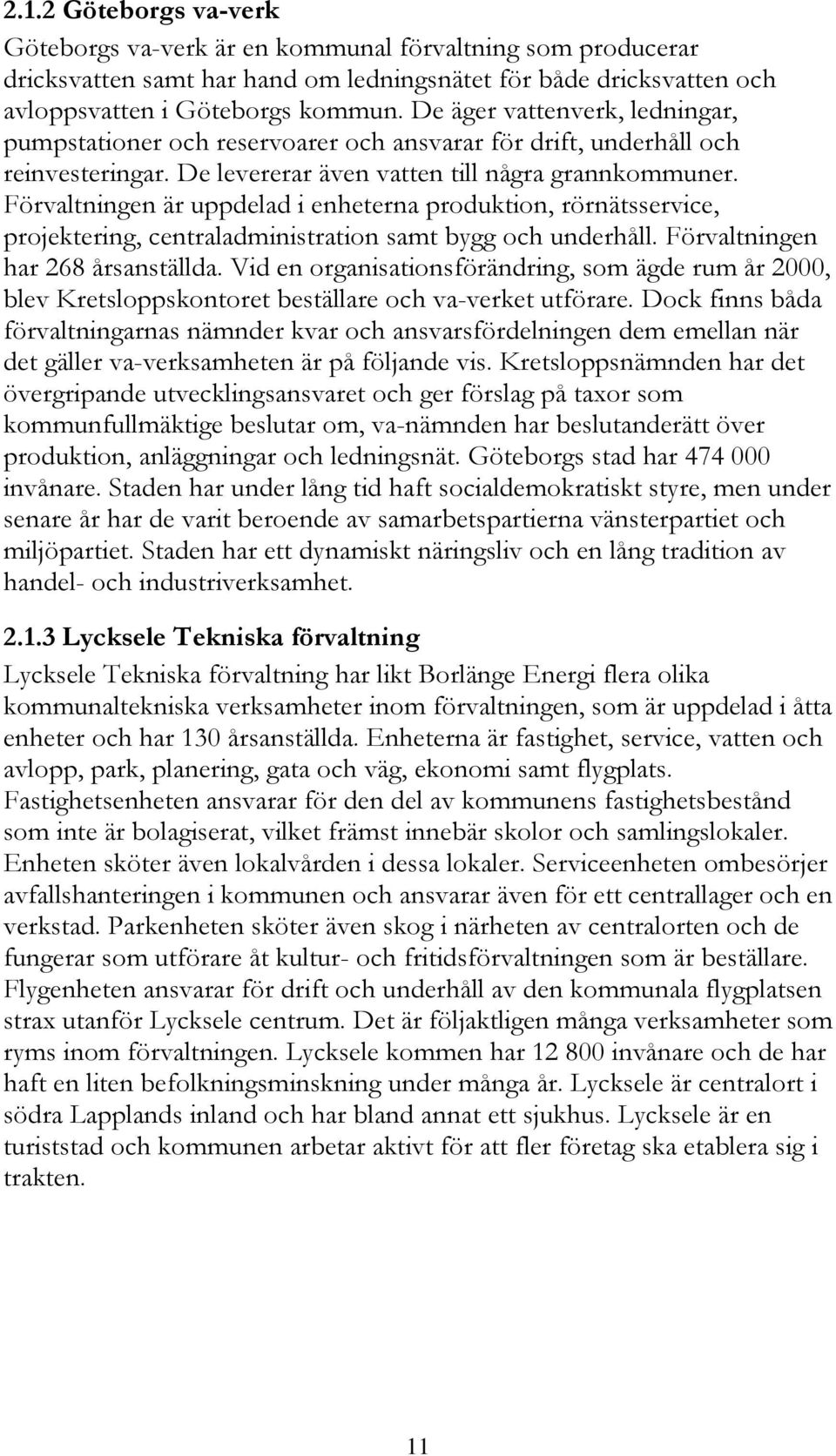 Förvaltningen är uppdelad i enheterna produktion, rörnätsservice, projektering, centraladministration samt bygg och underhåll. Förvaltningen har 268 årsanställda.