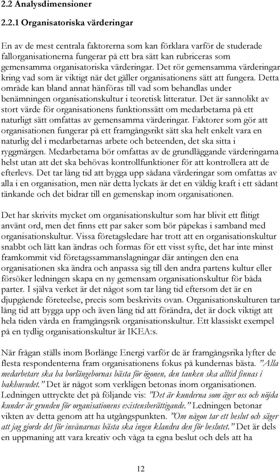 Detta område kan bland annat hänföras till vad som behandlas under benämningen organisationskultur i teoretisk litteratur.