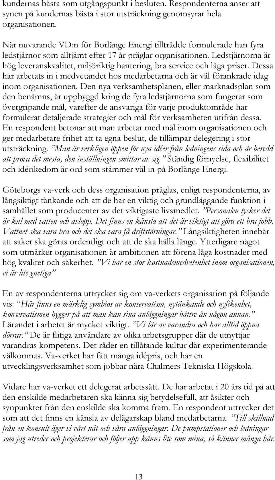 Ledstjärnorna är hög leveranskvalitet, miljöriktig hantering, bra service och låga priser. Dessa har arbetats in i medvetandet hos medarbetarna och är väl förankrade idag inom organisationen.