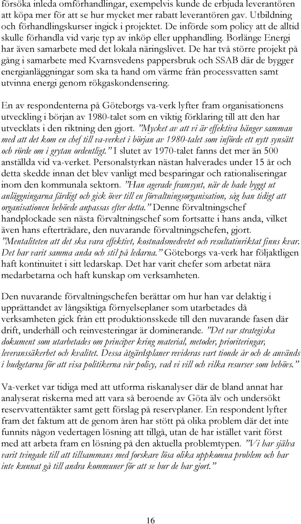 De har två större projekt på gång i samarbete med Kvarnsvedens pappersbruk och SSAB där de bygger energianläggningar som ska ta hand om värme från processvatten samt utvinna energi genom