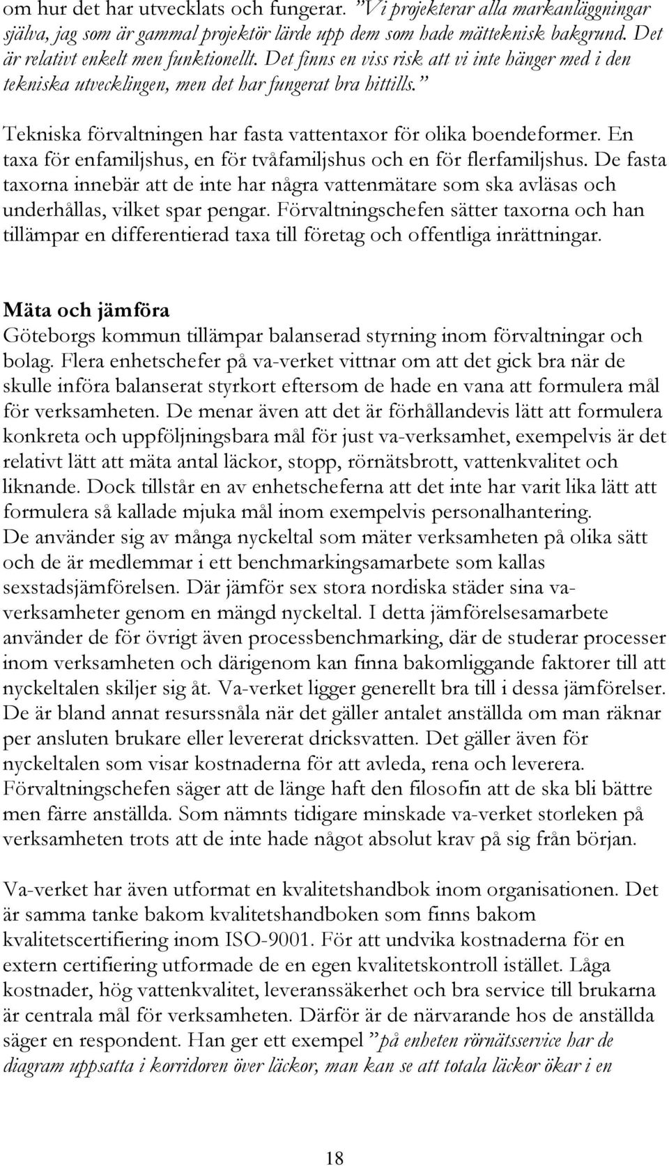 En taxa för enfamiljshus, en för tvåfamiljshus och en för flerfamiljshus. De fasta taxorna innebär att de inte har några vattenmätare som ska avläsas och underhållas, vilket spar pengar.