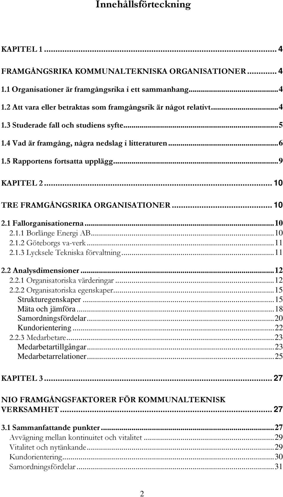 1 Fallorganisationerna...10 2.1.1 Borlänge Energi AB...10 2.1.2 Göteborgs va-verk...11 2.1.3 Lycksele Tekniska förvaltning...11 2.2 Analysdimensioner...12 2.2.1 Organisatoriska värderingar...12 2.2.2 Organisatoriska egenskaper.