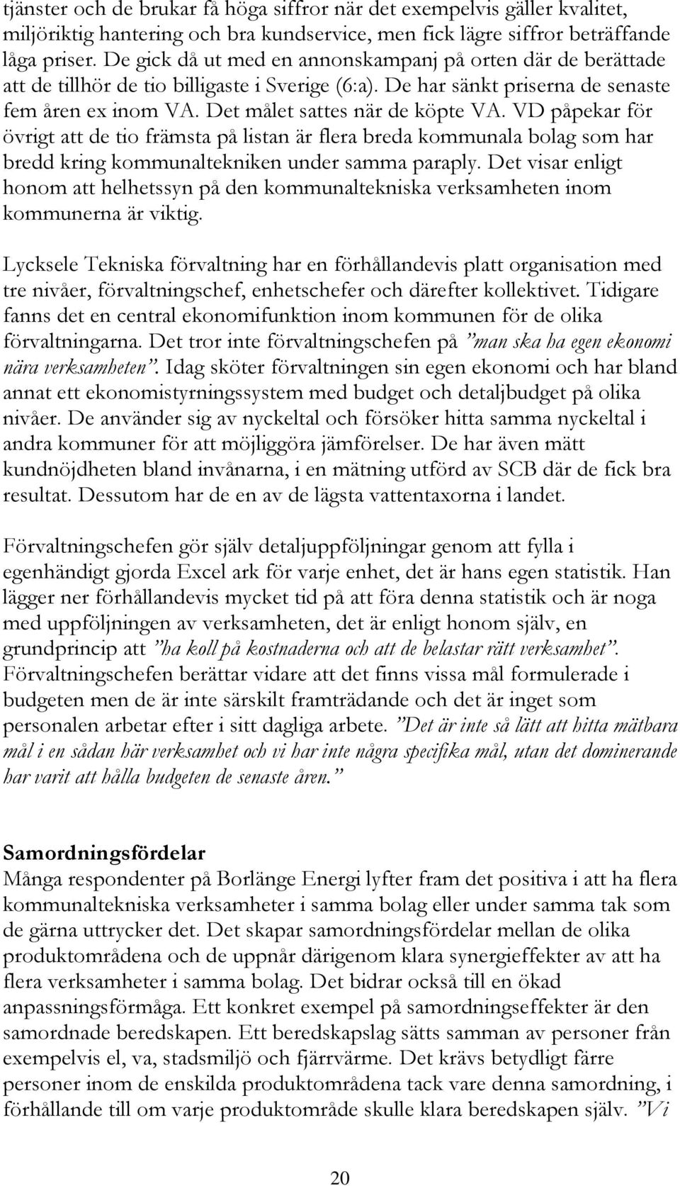 VD påpekar för övrigt att de tio främsta på listan är flera breda kommunala bolag som har bredd kring kommunaltekniken under samma paraply.