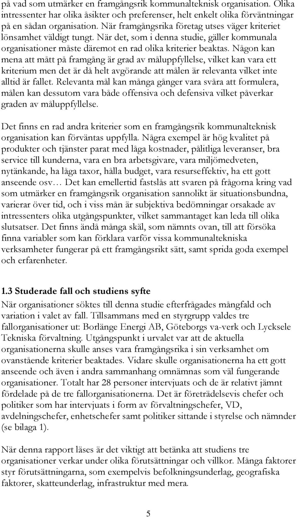 Någon kan mena att mått på framgång är grad av måluppfyllelse, vilket kan vara ett kriterium men det är då helt avgörande att målen är relevanta vilket inte alltid är fallet.