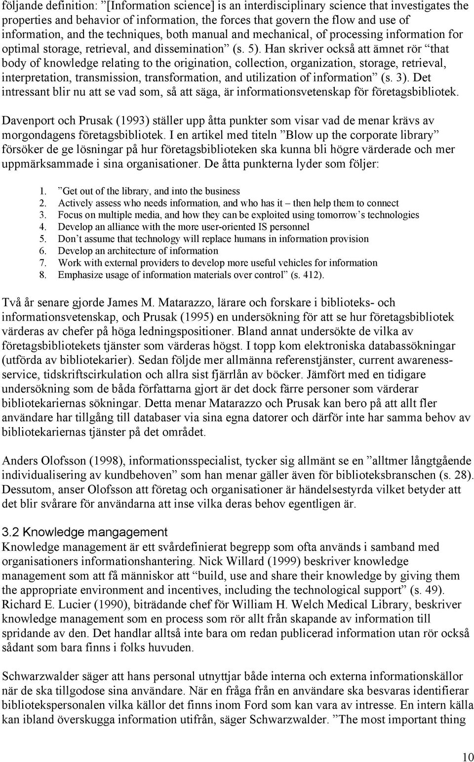 Han skriver också att ämnet rör that body of knowledge relating to the origination, collection, organization, storage, retrieval, interpretation, transmission, transformation, and utilization of