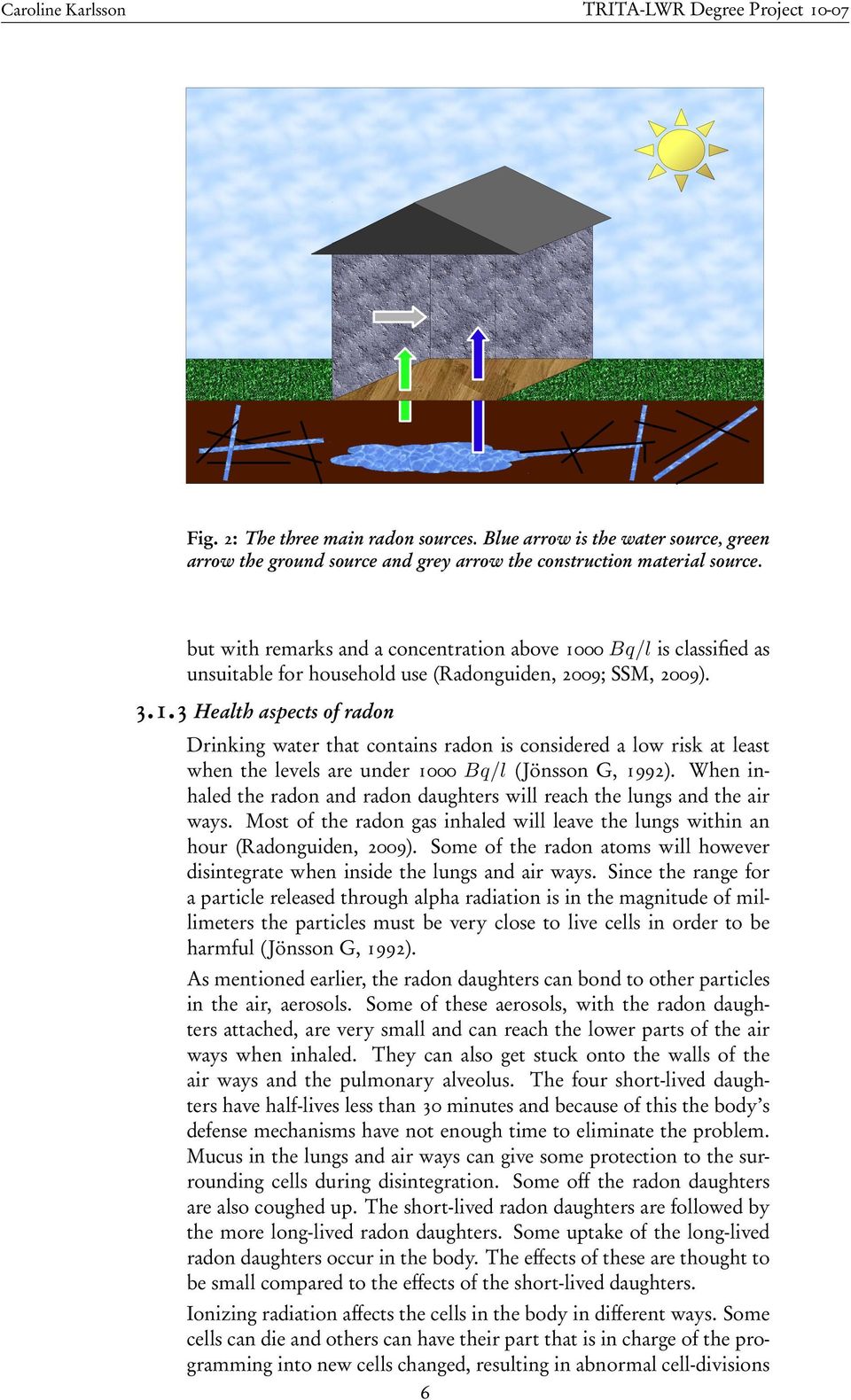 When inhaled the radon and radon daughters will reach the lungs and the air ways. Most of the radon gas inhaled will leave the lungs within an hour (Radonguiden, 2009).