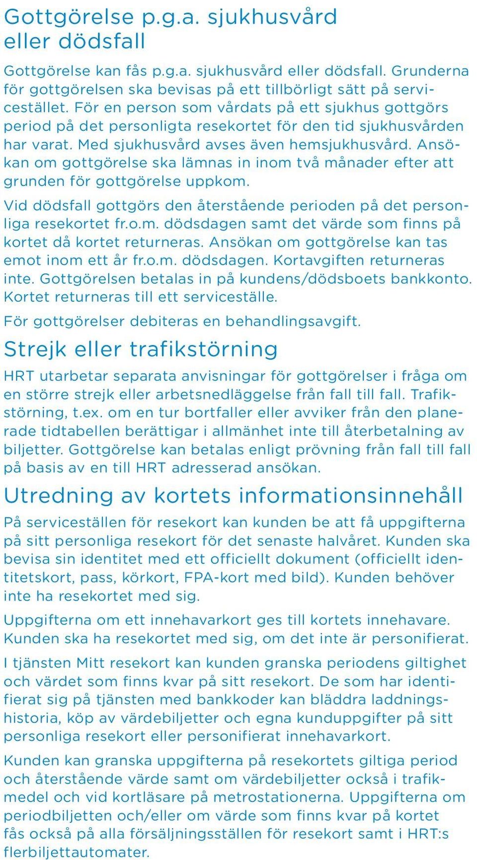 Ansökan om gottgörelse ska lämnas in inom två månader efter att grunden för gottgörelse uppkom. Vid dödsfall gottgörs den återstående perioden på det personliga resekortet fr.o.m. dödsdagen samt det värde som finns på kortet då kortet returneras.