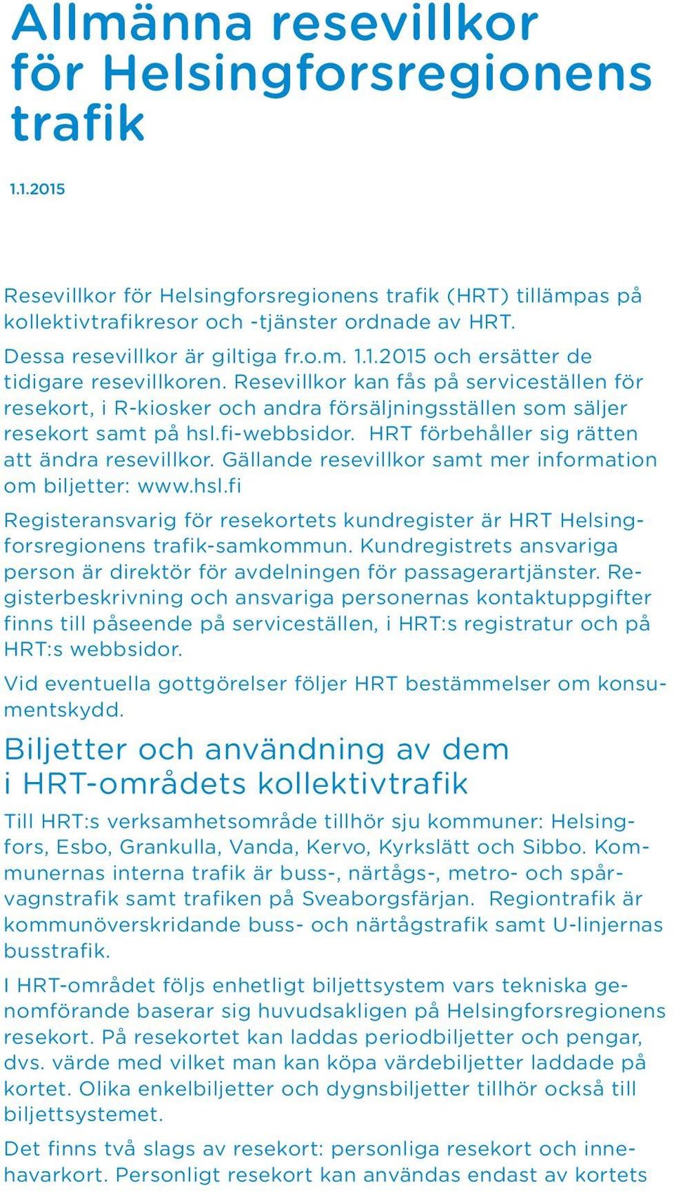 Resevillkor kan fås på serviceställen för resekort, i R-kiosker och andra försäljningsställen som säljer resekort samt på hsl.fi-webbsidor. HRT förbehåller sig rätten att ändra resevillkor.