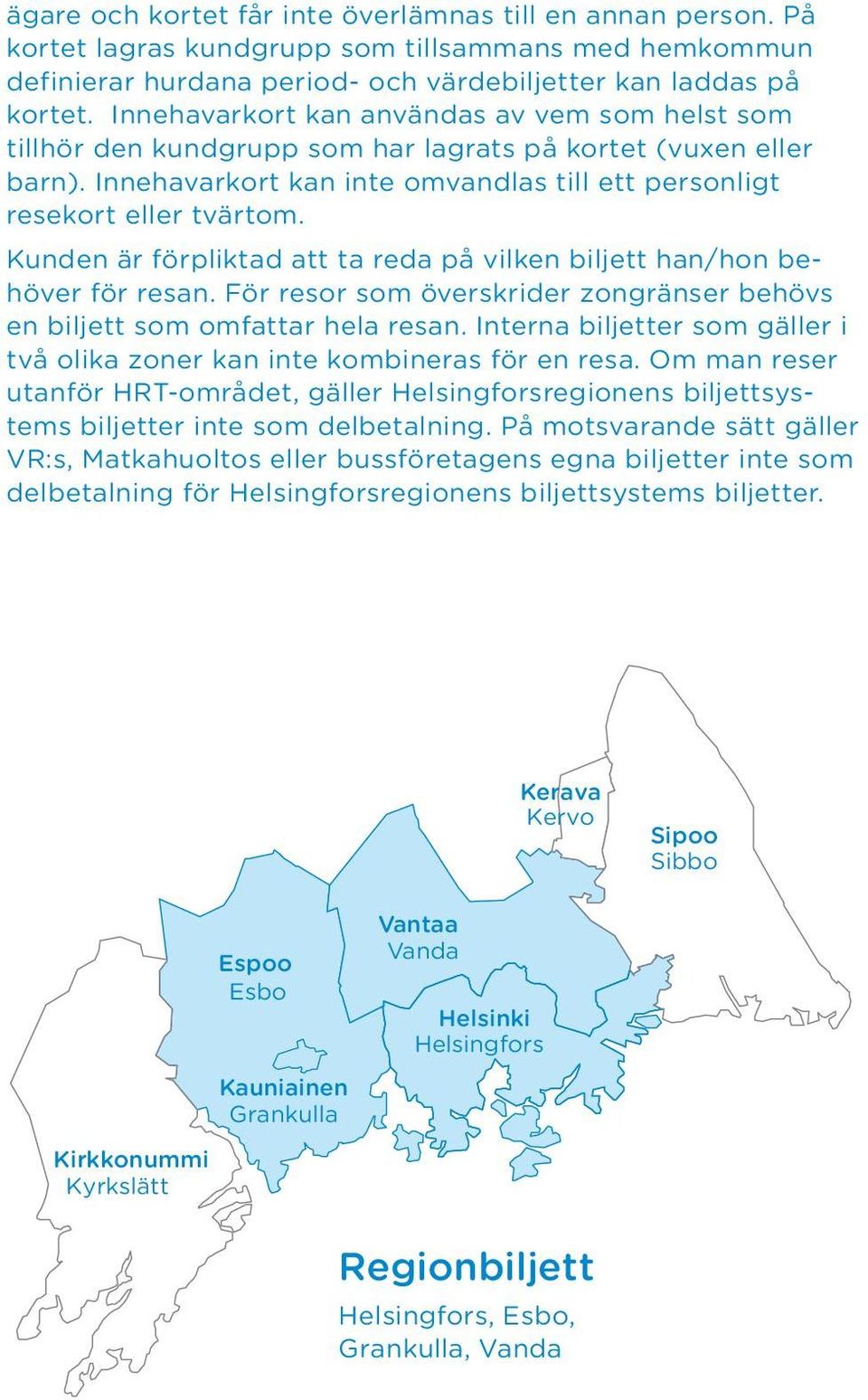 Kunden är förpliktad att ta reda på vilken biljett han/hon behöver för resan. För resor som överskrider zongränser behövs en biljett som omfattar hela resan.