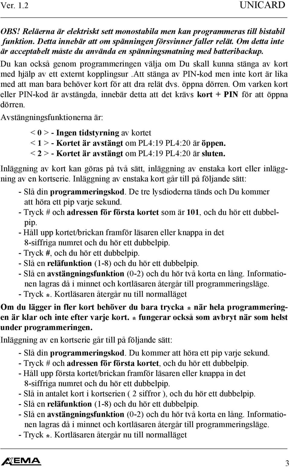 att stänga av PIN-kod men inte kort är lika med att man bara behöver kort för att dra relät dvs. öppna dörren.