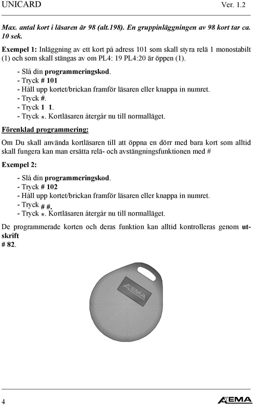 - Tryck # 101 - Håll upp kortet/brickan framför läsaren eller knappa in numret. - Tryck #. - Tryck 1 1.