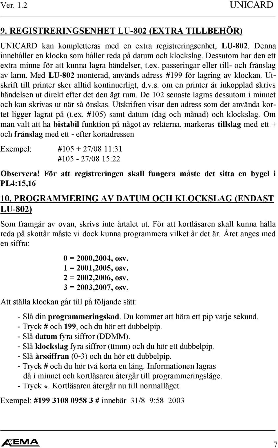 Utskrift till printer sker alltid kontinuerligt, d.v.s. om en printer är inkopplad skrivs händelsen ut direkt efter det den ägt rum.