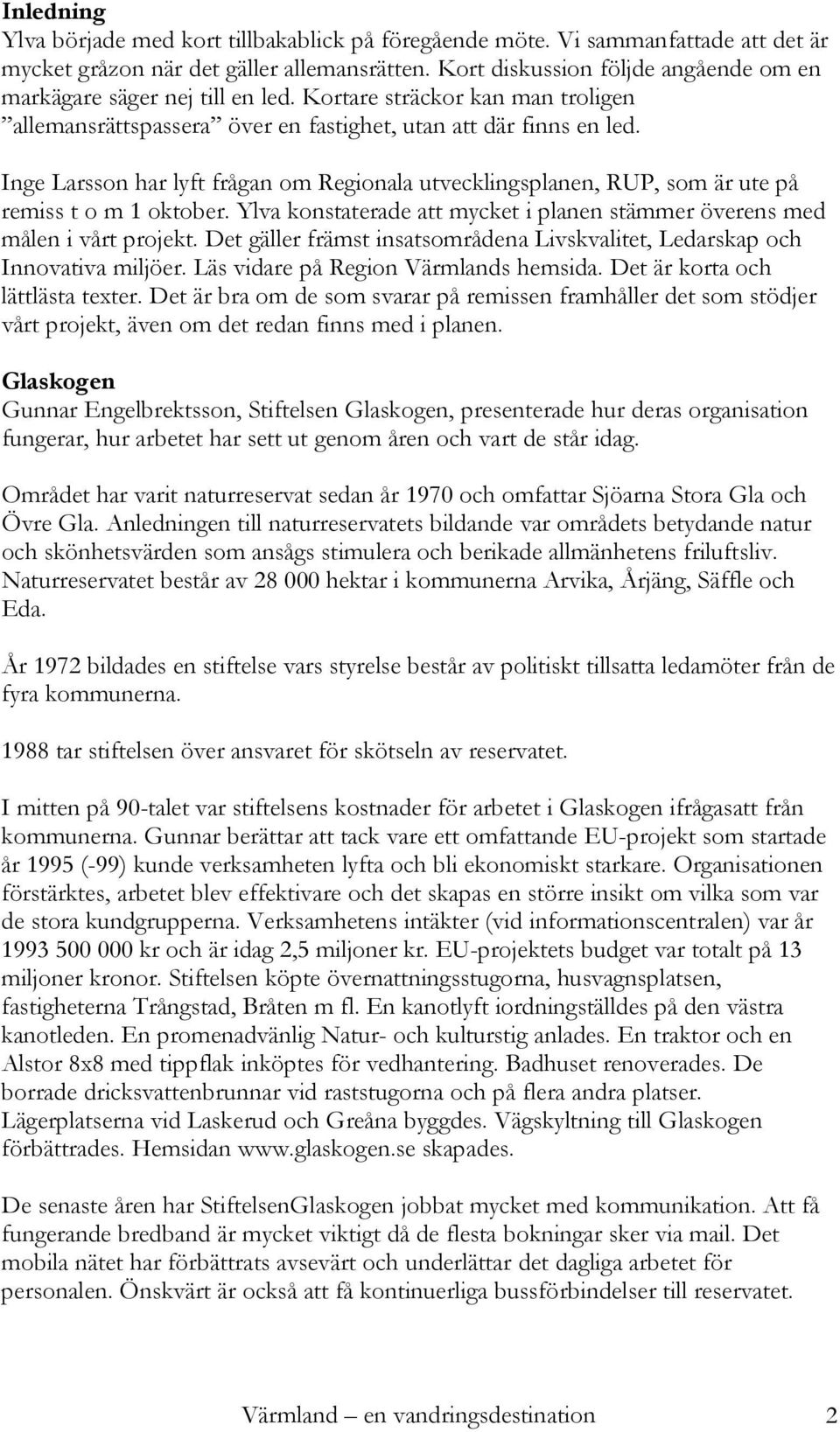 Inge Larsson har lyft frågan om Regionala utvecklingsplanen, RUP, som är ute på remiss t o m 1 oktober. Ylva konstaterade att mycket i planen stämmer överens med målen i vårt projekt.