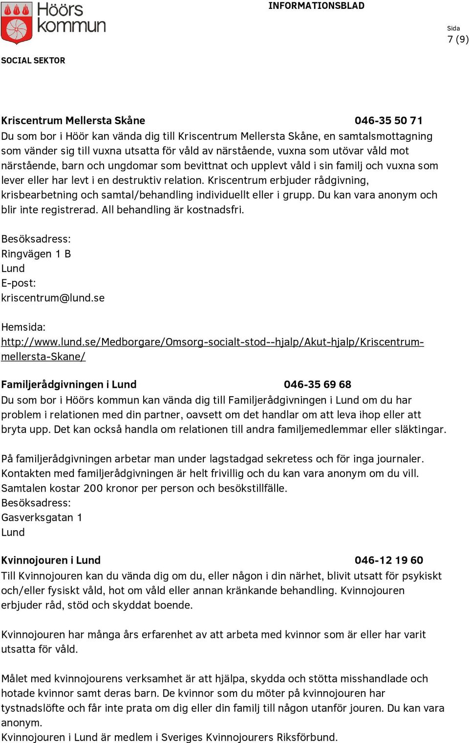 Kriscentrum erbjuder rådgivning, krisbearbetning och samtal/behandling individuellt eller i grupp. Du kan vara anonym och blir inte registrerad. All behandling är kostnadsfri.