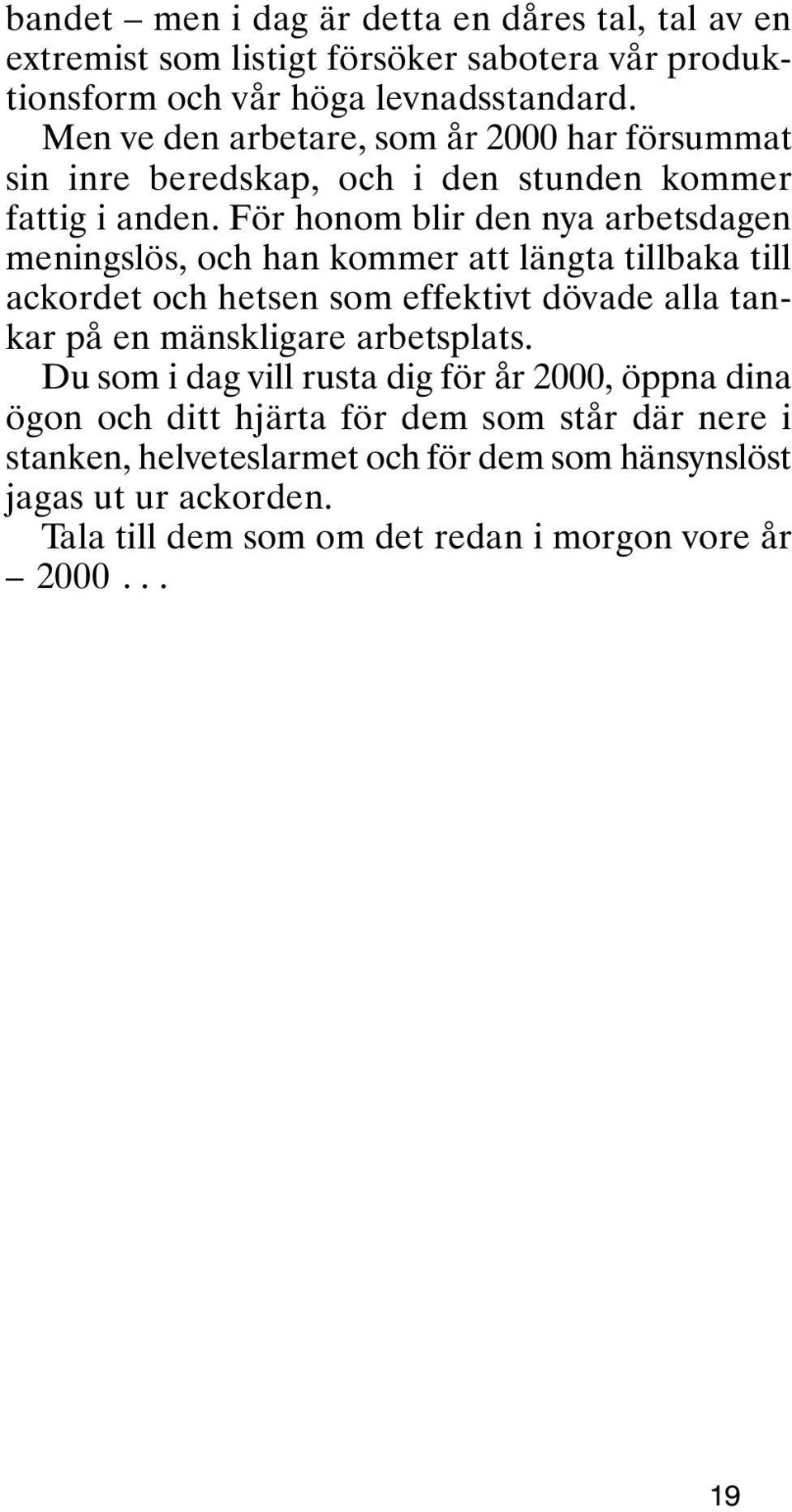 För honom blir den nya arbetsdagen meningslös, och han kommer att längta tillbaka till ackordet och hetsen som effektivt dövade alla tankar på en mänskligare