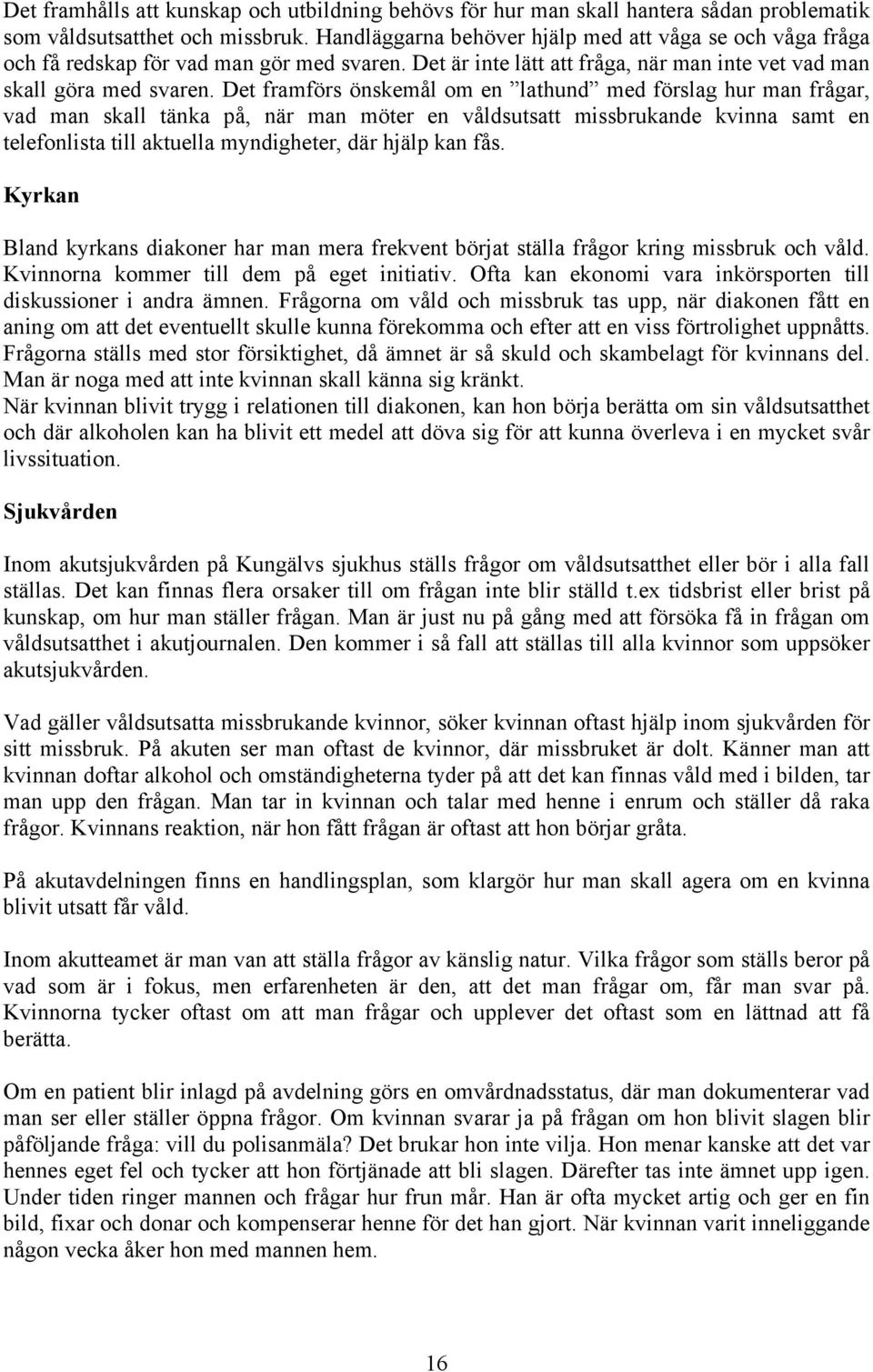 Det framförs önskemål om en lathund med förslag hur man frågar, vad man skall tänka på, när man möter en våldsutsatt missbrukande kvinna samt en telefonlista till aktuella myndigheter, där hjälp kan