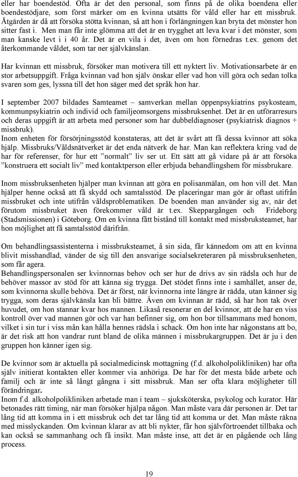 Men man får inte glömma att det är en trygghet att leva kvar i det mönster, som man kanske levt i i 40 år. Det är en vila i det, även om hon förnedras t.ex.