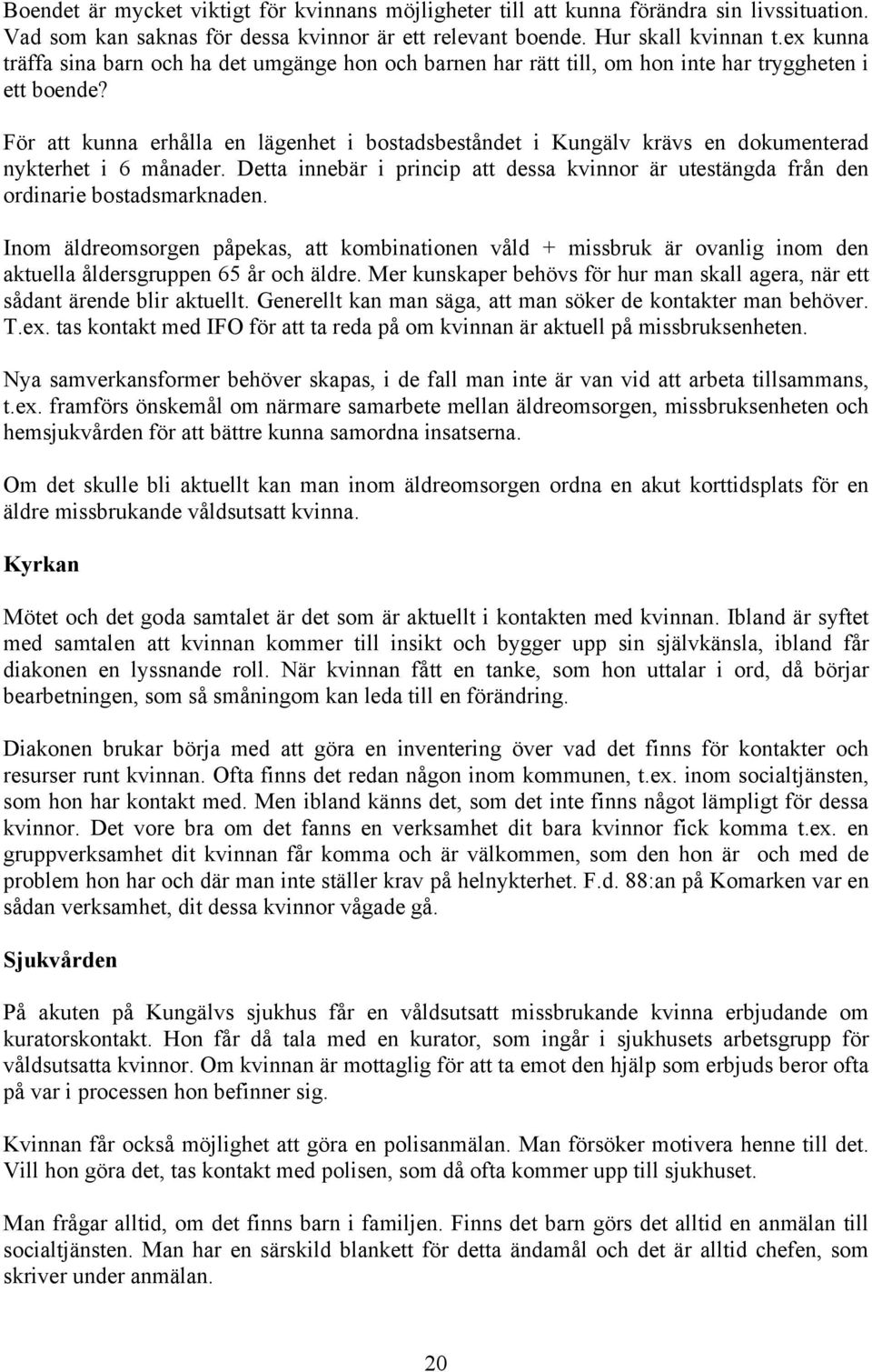 För att kunna erhålla en lägenhet i bostadsbeståndet i Kungälv krävs en dokumenterad nykterhet i 6 månader. Detta innebär i princip att dessa kvinnor är utestängda från den ordinarie bostadsmarknaden.