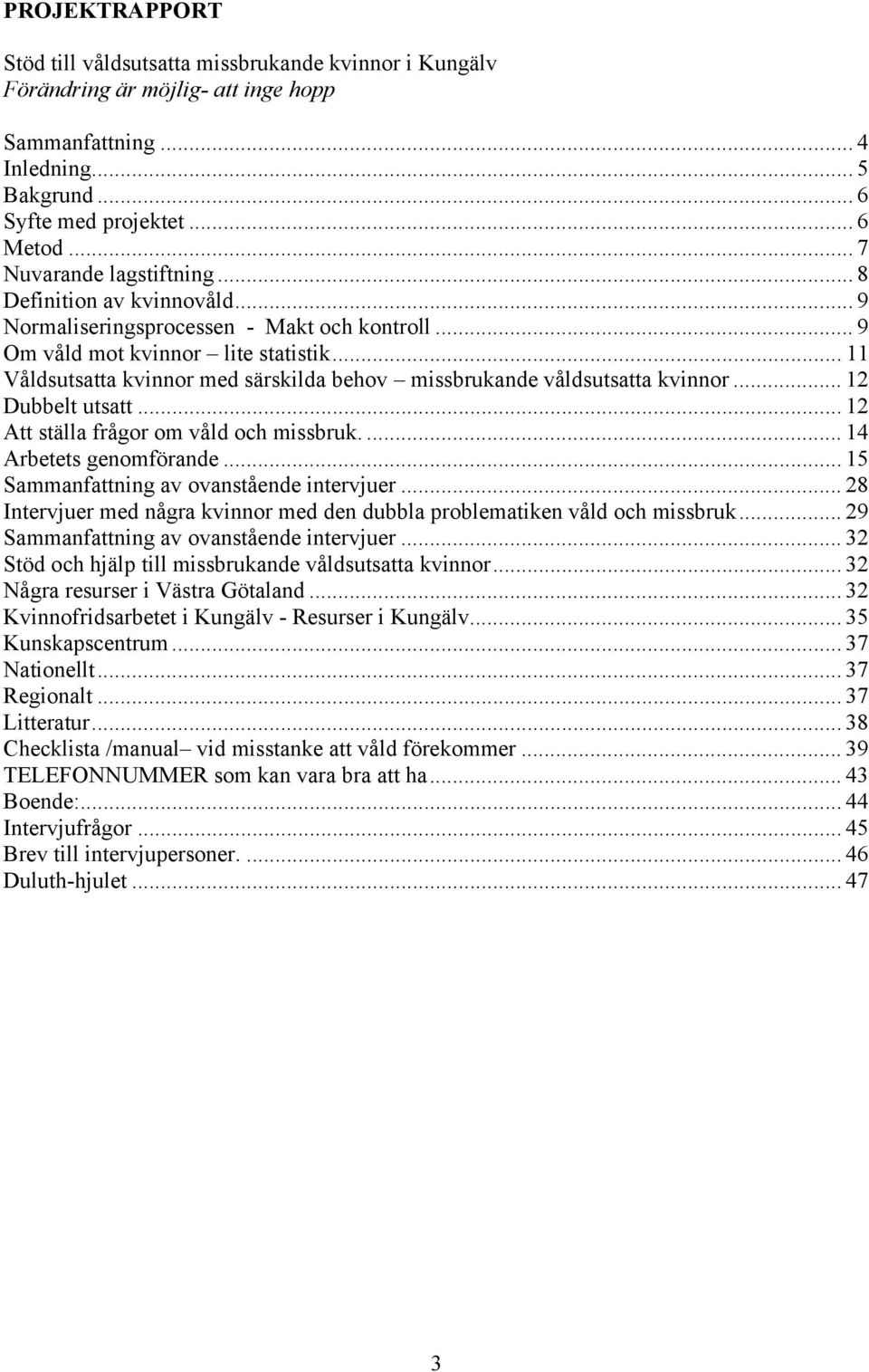 .. 11 Våldsutsatta kvinnor med särskilda behov missbrukande våldsutsatta kvinnor... 12 Dubbelt utsatt... 12 Att ställa frågor om våld och missbruk.... 14 Arbetets genomförande.