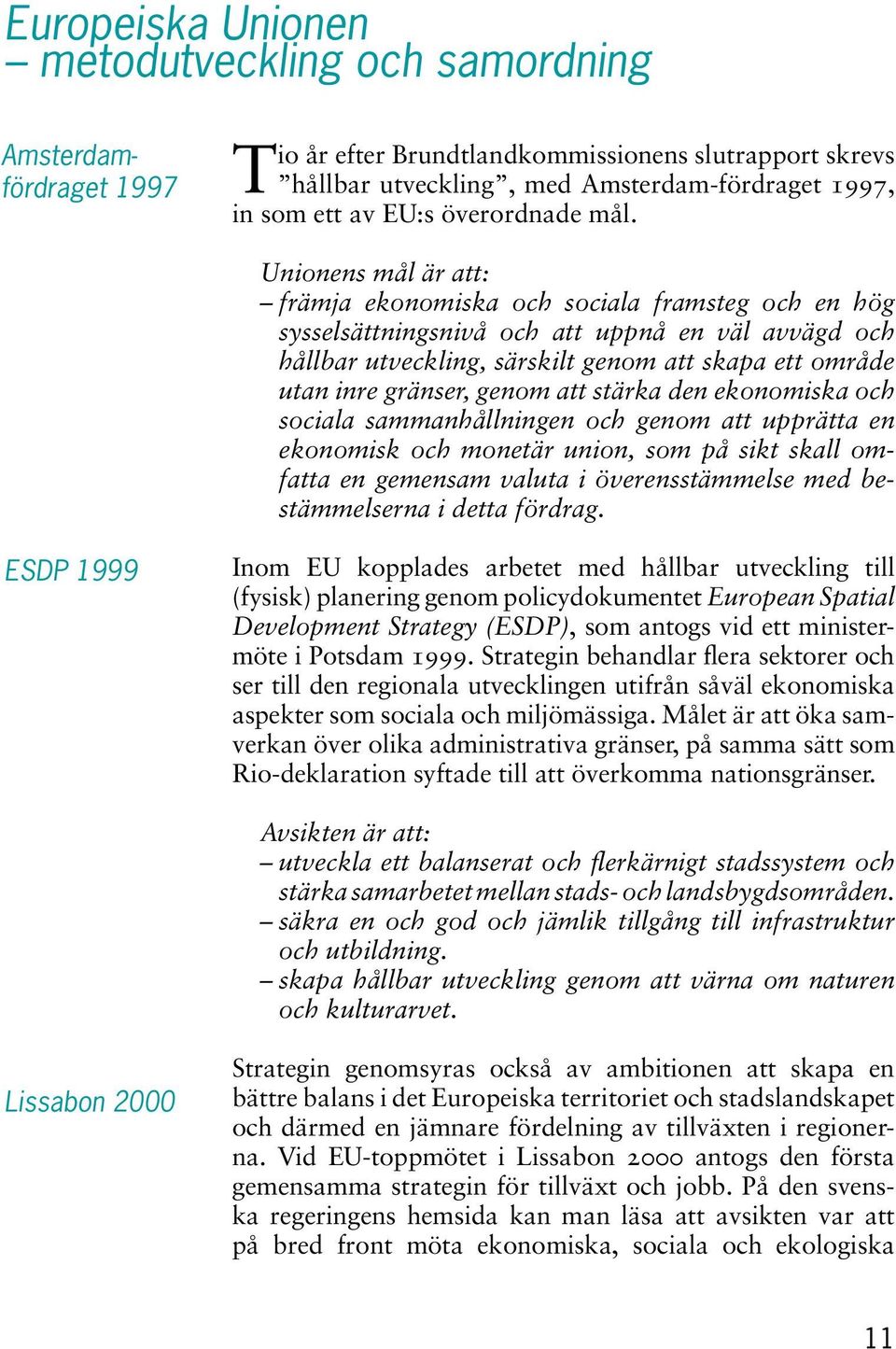 Unionens mål är att: främja ekonomiska och sociala framsteg och en hög sysselsättningsnivå och att uppnå en väl avvägd och hållbar utveckling, särskilt genom att skapa ett område utan inre gränser,