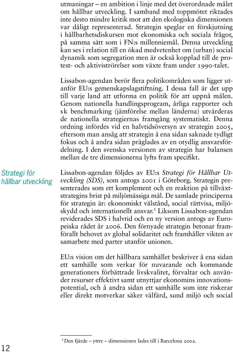 Denna utveckling kan ses i relation till en ökad medvetenhet om (urban) social dynamik som segregation men är också kopplad till de protest- och aktiviströrelser som växte fram under 1990-talet.