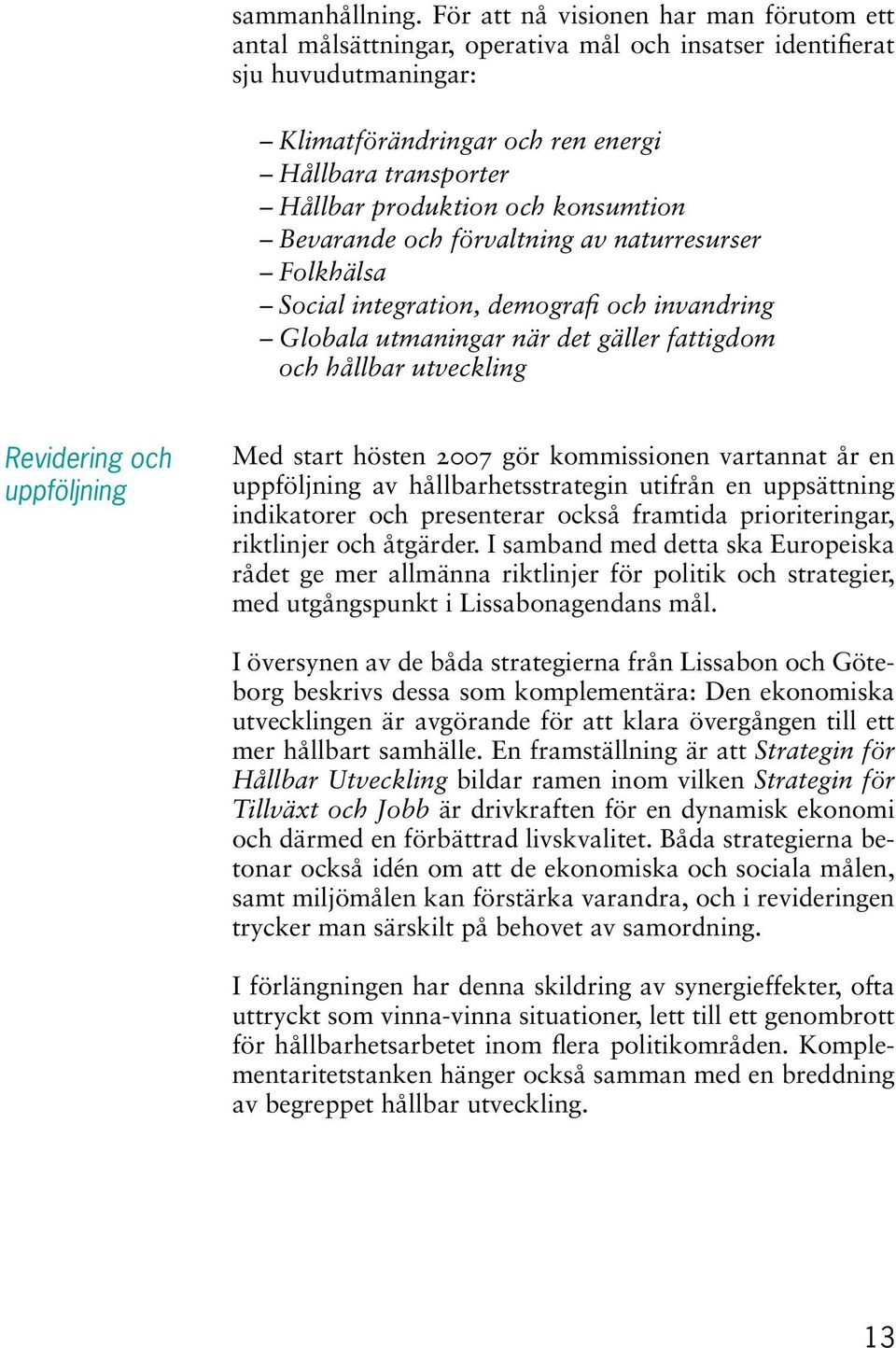 konsumtion Bevarande och förvaltning av naturresurser Folkhälsa Social integration, demografi och invandring Globala utmaningar när det gäller fattigdom och hållbar utveckling Revidering och