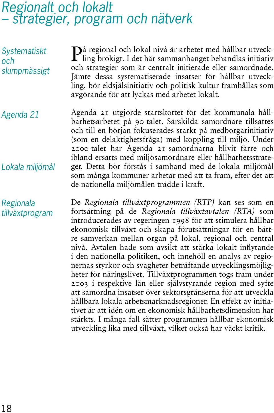 Jämte dessa systematiserade insatser för hållbar utveckling, bör eldsjälsinitiativ och politisk kultur framhållas som avgörande för att lyckas med arbetet lokalt.