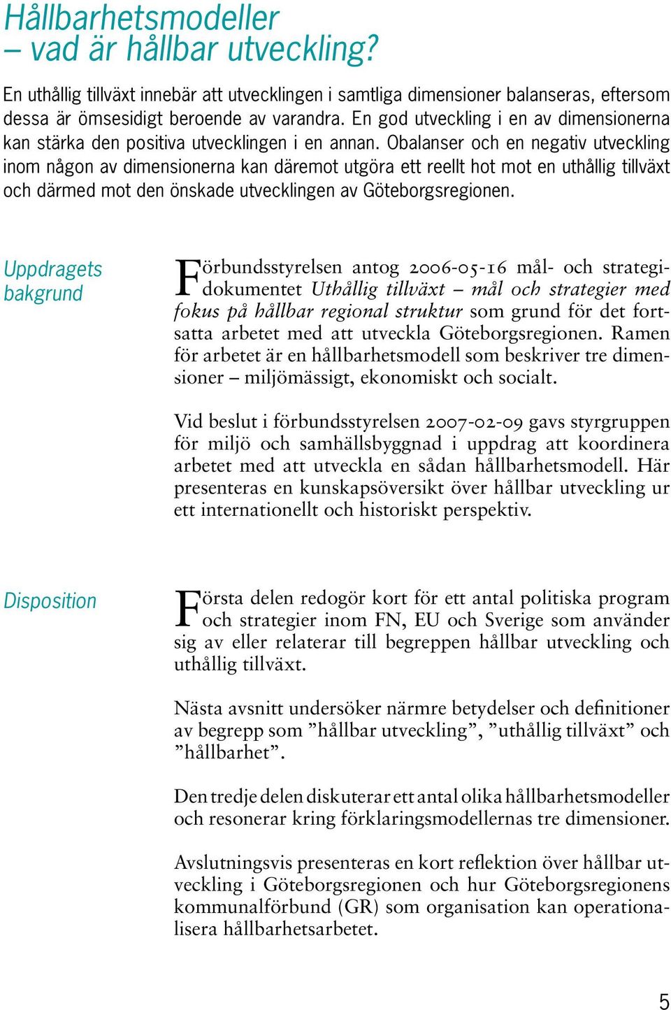 Obalanser och en negativ utveckling inom någon av dimensionerna kan däremot utgöra ett reellt hot mot en uthållig tillväxt och därmed mot den önskade utvecklingen av Göteborgsregionen.